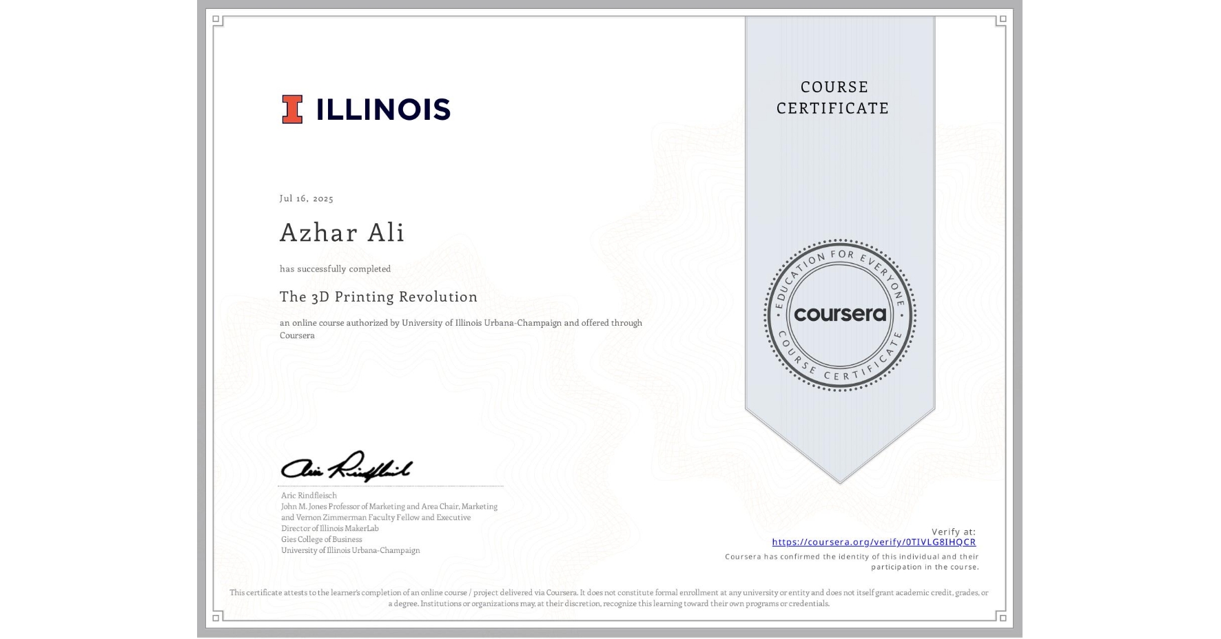 View certificate for Azhar Ali, The 3D Printing Revolution, an online non-credit course authorized by University of Illinois Urbana-Champaign and offered through Coursera
