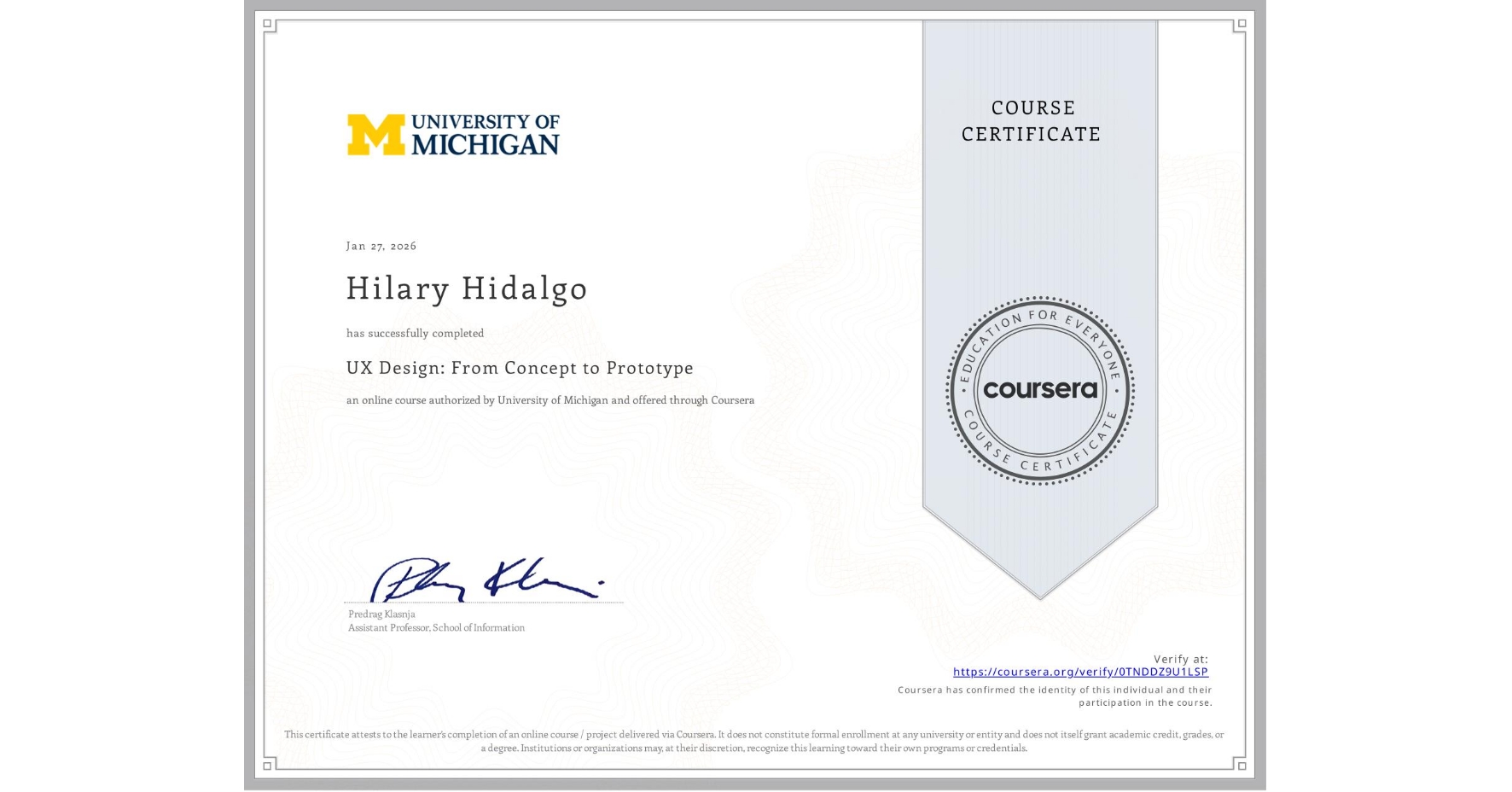 View certificate for Hilary Hidalgo, UX Design: From Concept to Prototype, an online non-credit course authorized by University of Michigan and offered through Coursera