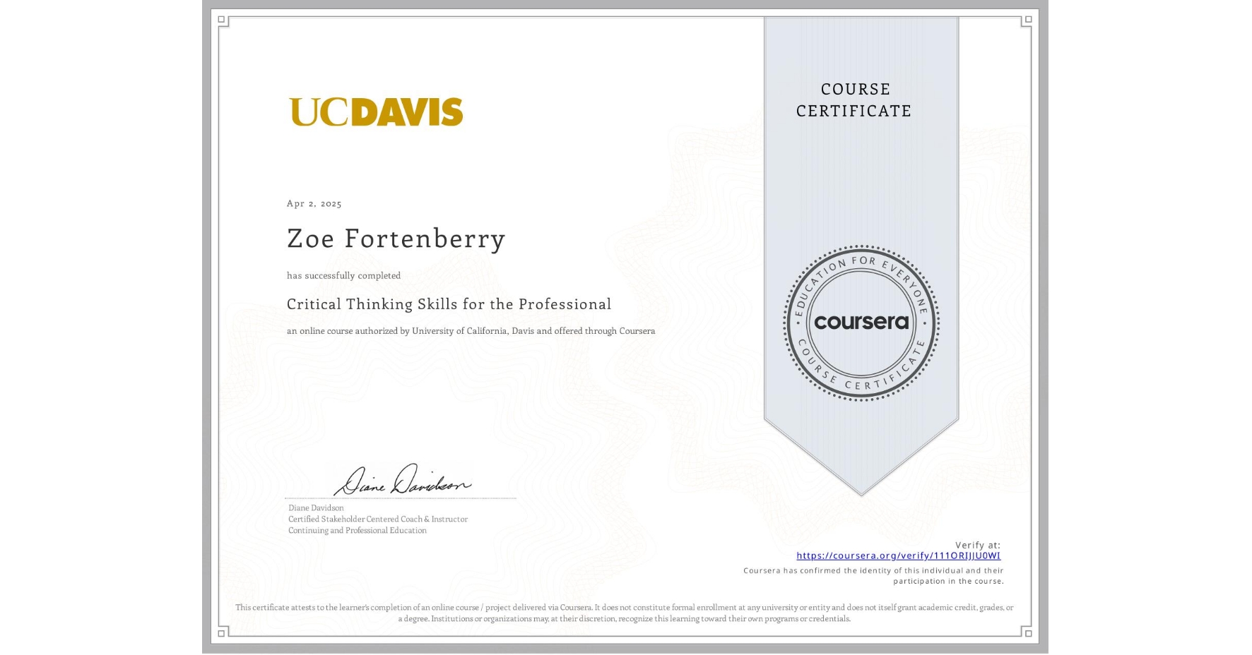 View certificate for Zoe Fortenberry, Critical Thinking Skills for the Professional, an online non-credit course authorized by University of California, Davis and offered through Coursera
