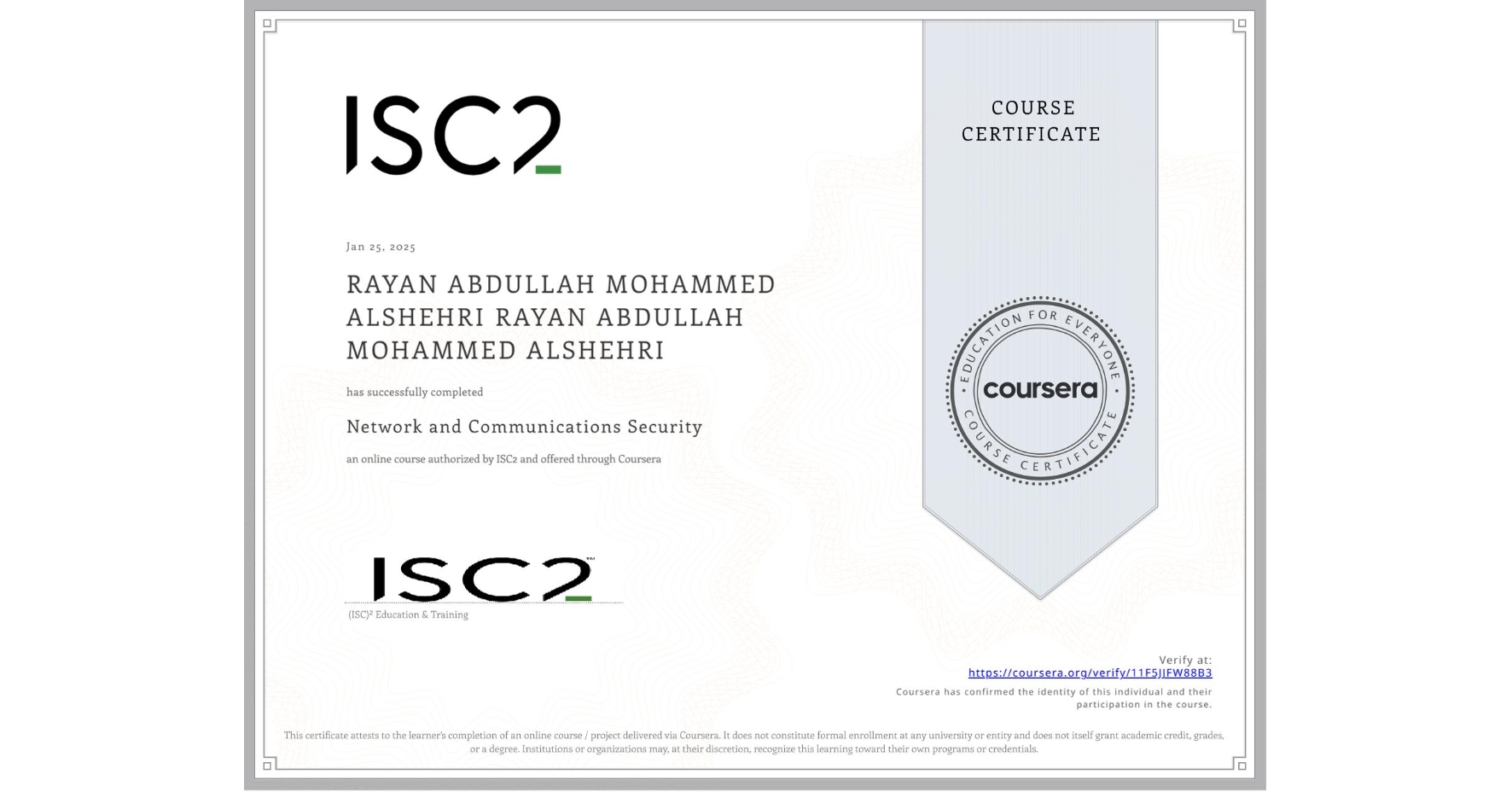 View certificate for RAYAN ABDULLAH MOHAMMED ALSHEHRI RAYAN ABDULLAH MOHAMMED ALSHEHRI, Network and Communications Security , an online non-credit course authorized by ISC2 and offered through Coursera