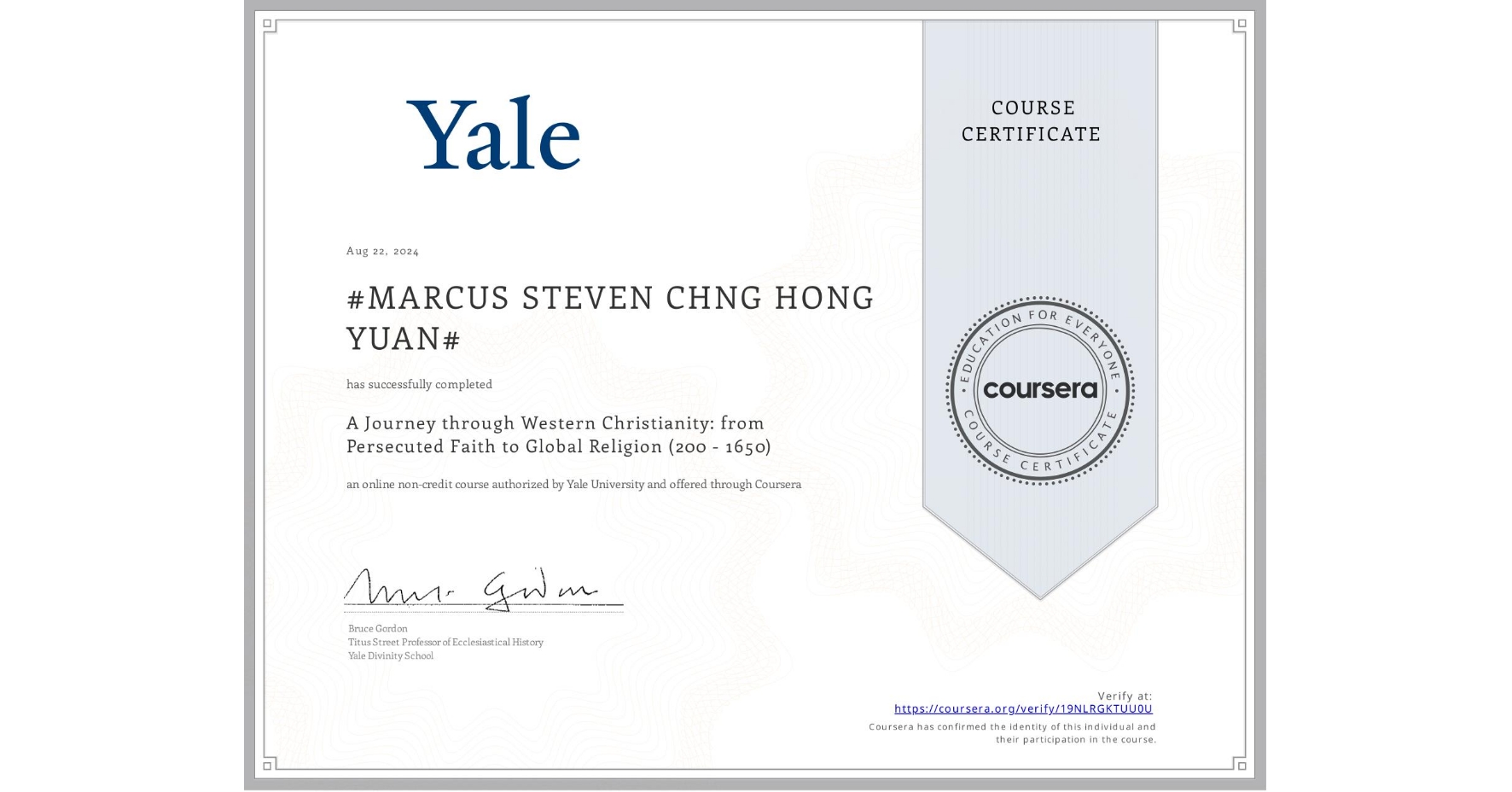 View certificate for #MARCUS STEVEN CHNG HONG YUAN#, A Journey through Western Christianity: from Persecuted Faith to Global Religion (200 - 1650) , an online non-credit course authorized by Yale University and offered through Coursera
