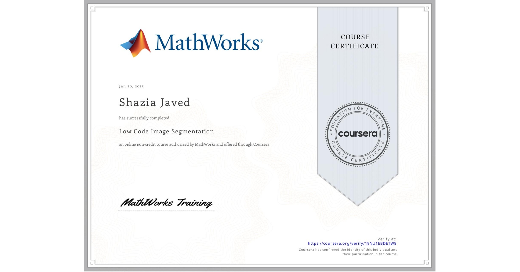 View certificate for Shazia Javed, Low Code Image Segmentation, an online non-credit course authorized by MathWorks and offered through Coursera