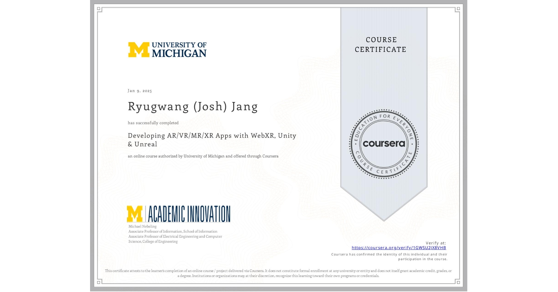 View certificate for Ryugwang (Josh) Jang, Developing AR/VR/MR/XR Apps with WebXR, Unity & Unreal, an online non-credit course authorized by University of Michigan and offered through Coursera