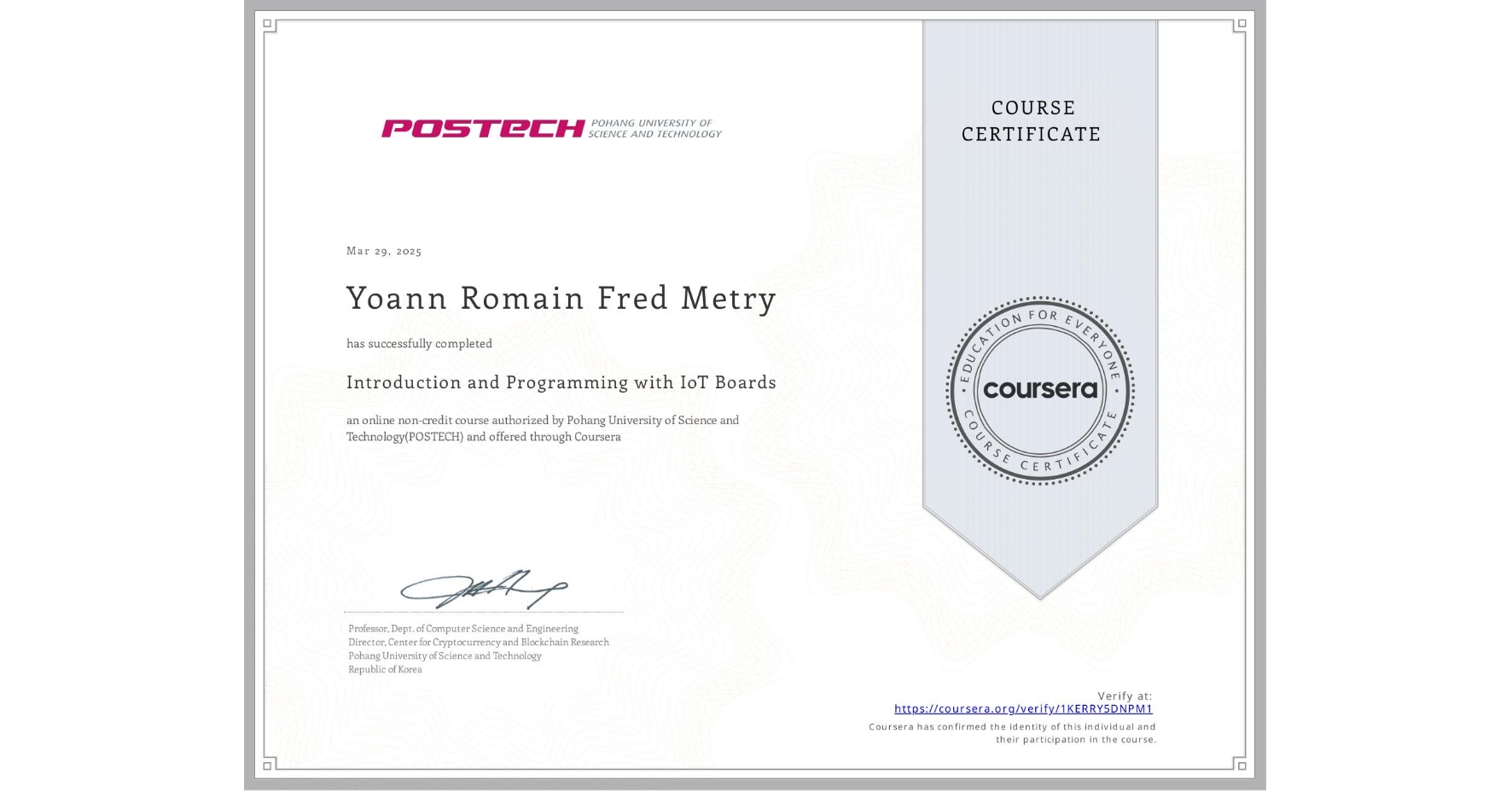 View certificate for Yoann Romain Fred Metry, Introduction and Programming with IoT Boards, an online non-credit course authorized by Pohang University of Science and Technology(POSTECH) and offered through Coursera