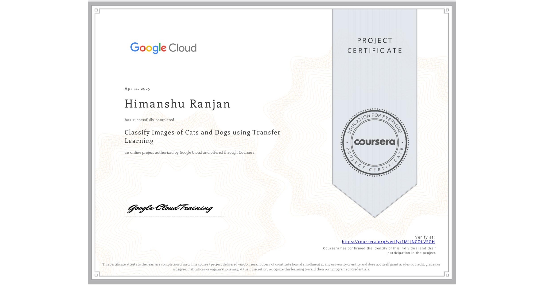 View certificate for Himanshu Ranjan, Classify Images of Cats and Dogs using Transfer Learning, an online non-credit course authorized by Google Cloud and offered through Coursera