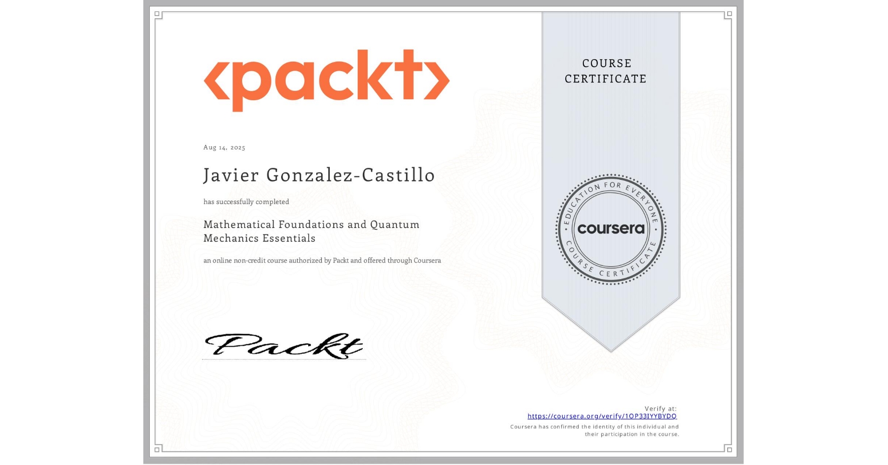 View certificate for Javier Gonzalez-Castillo, Mathematical Foundations and Quantum Mechanics Essentials, an online non-credit course authorized by Packt and offered through Coursera