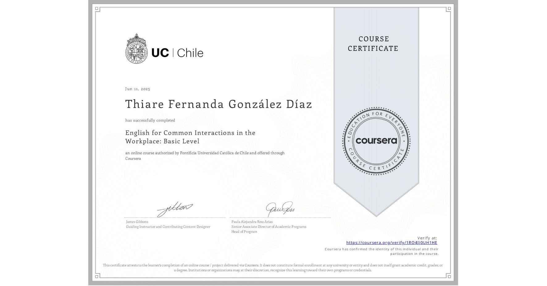 View certificate for Thiare Fernanda González Díaz, English for Common Interactions in the Workplace: Basic Level, an online non-credit course authorized by Pontificia Universidad Católica de Chile and offered through Coursera
