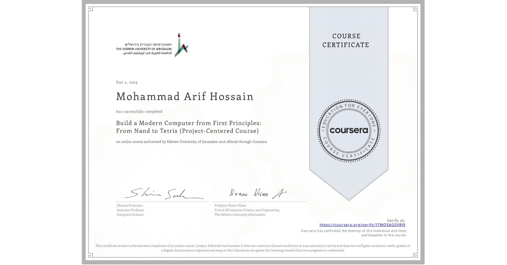 View certificate for Mohammad Arif Hossain, Build a Modern Computer from First Principles: From Nand to Tetris (Project-Centered Course), an online non-credit course authorized by Hebrew University of Jerusalem and offered through Coursera