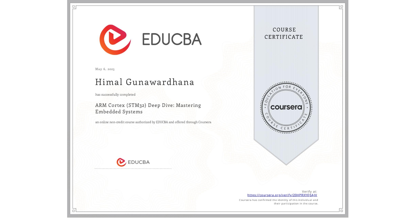 View certificate for Himal Gunawardhana, ARM Cortex (STM32) Deep Dive: Mastering Embedded Systems, an online non-credit course authorized by EDUCBA and offered through Coursera