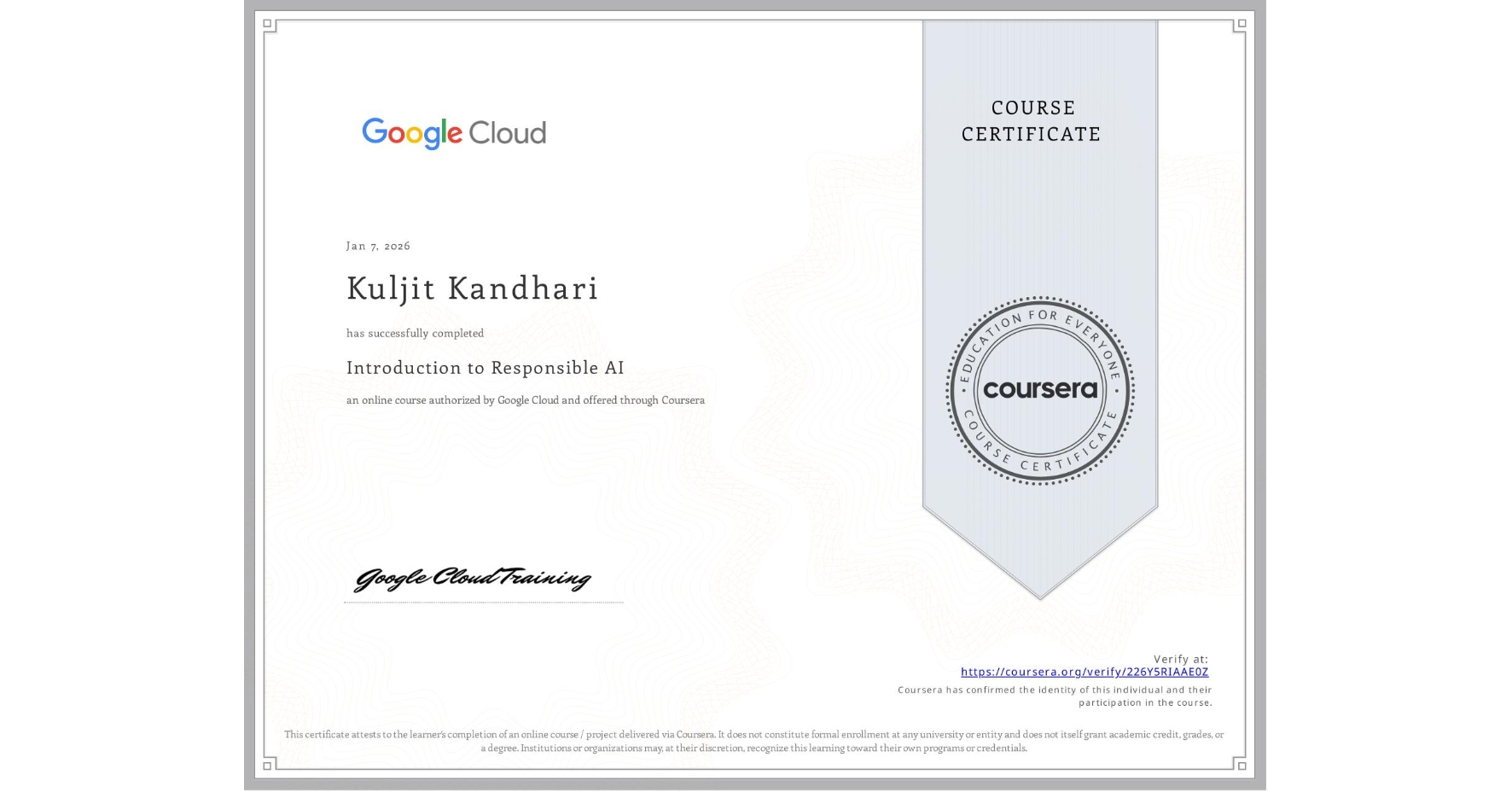View certificate for Kuljit Kandhari, Introduction to Responsible AI, an online non-credit course authorized by Google Cloud and offered through Coursera
