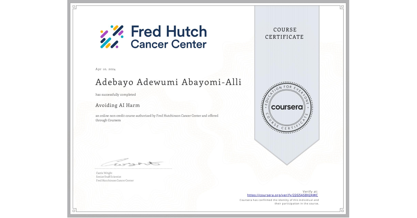 View certificate for Adebayo Adewumi Abayomi-Alli, Avoiding AI Harm, an online non-credit course authorized by Fred Hutchinson Cancer Center and offered through Coursera