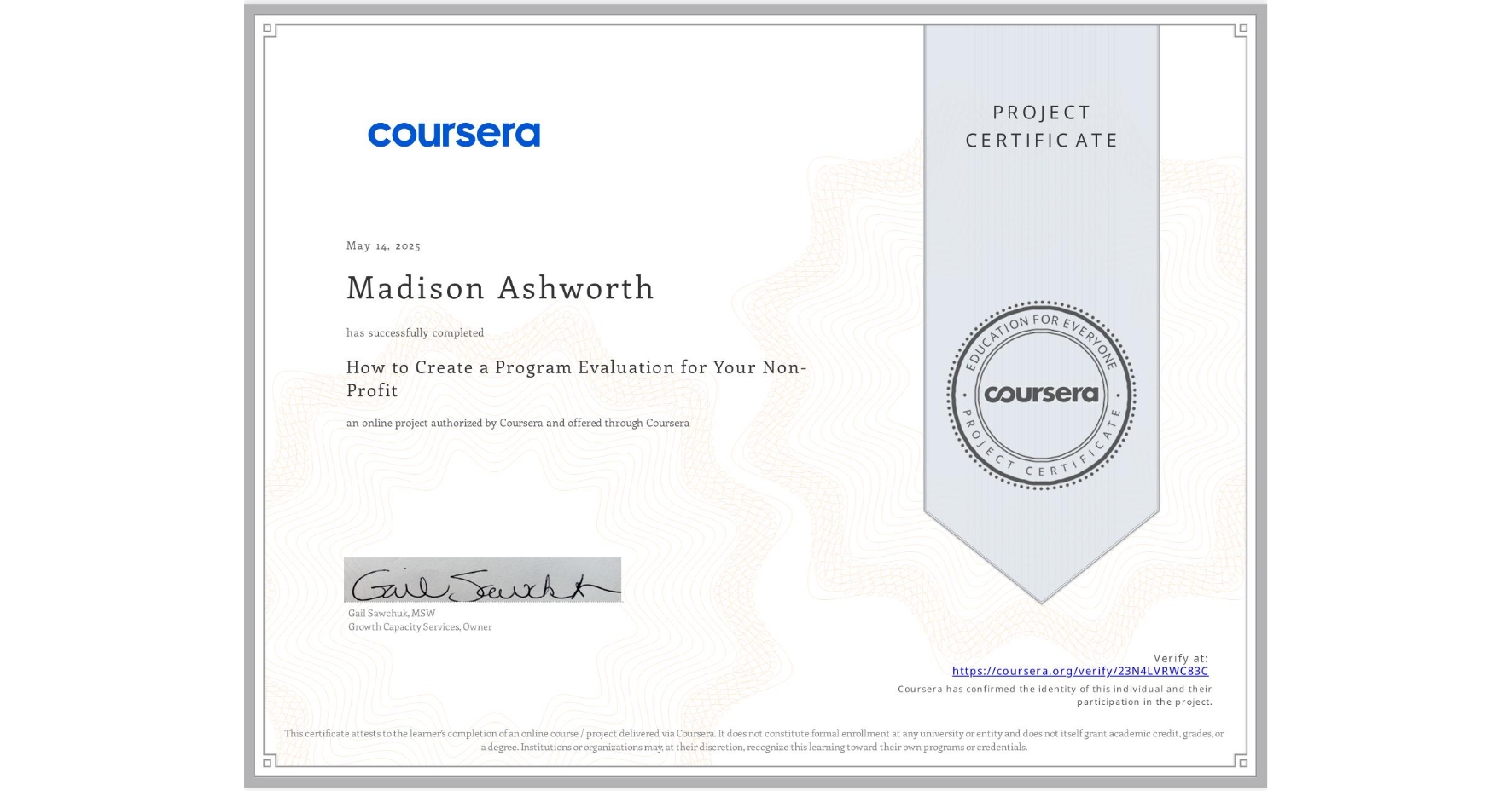 View certificate for Madison Ashworth, How to Create a Program Evaluation for Your Non-Profit , an online non-credit course authorized by Coursera and offered through Coursera