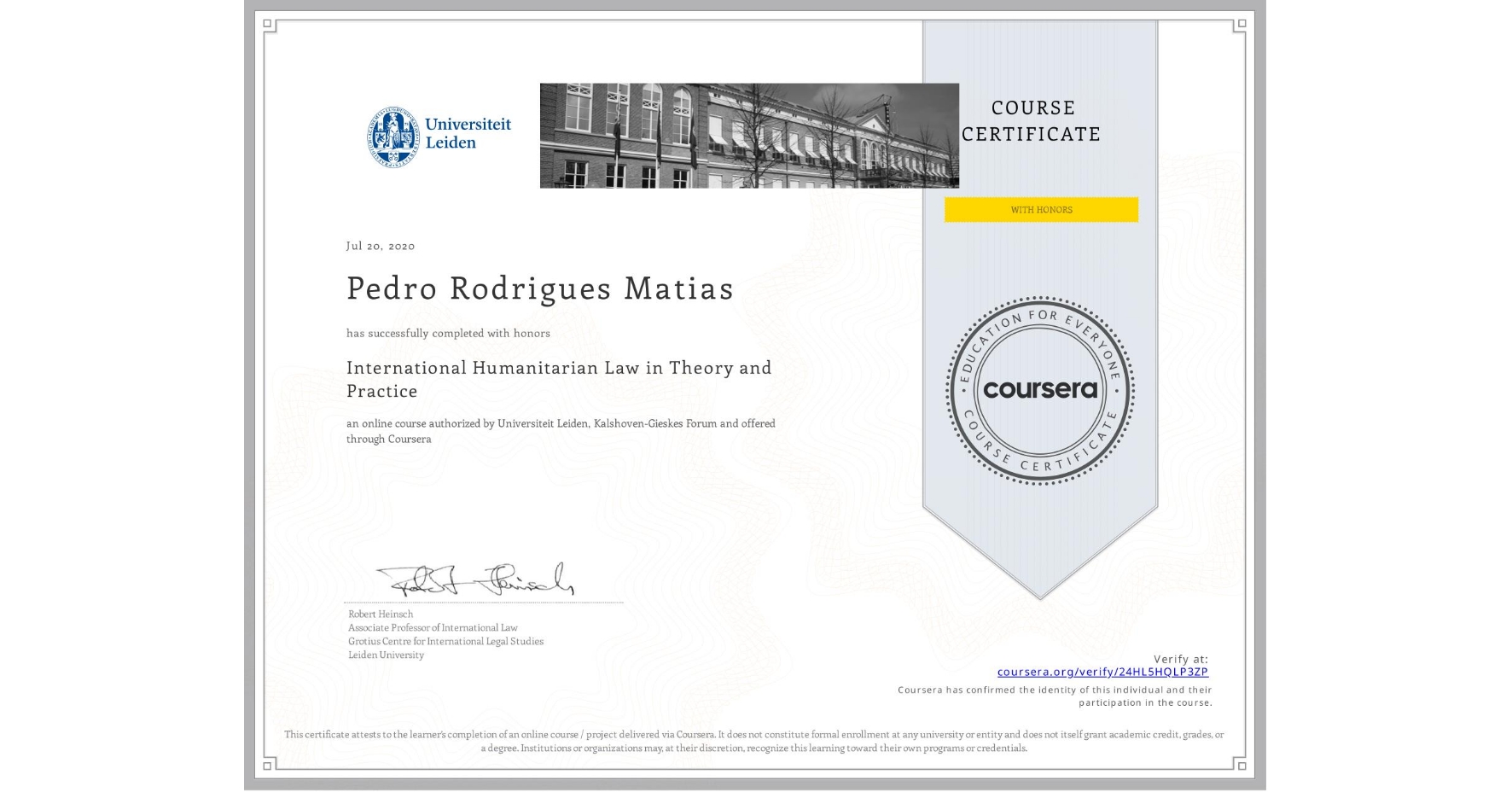 View certificate for Pedro Rodrigues Matias, International Humanitarian Law in Theory and Practice , an online non-credit course authorized by Universiteit Leiden & Kalshoven-Gieskes Forum and offered through Coursera