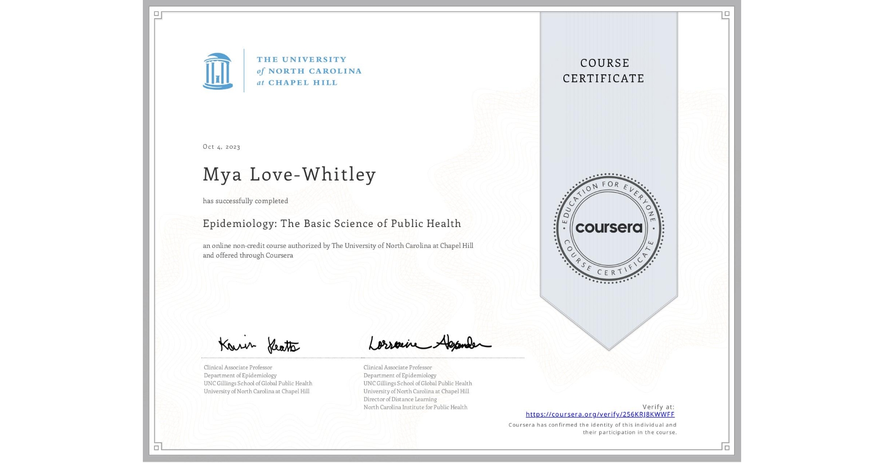 View certificate for Mya Love-Whitley , Epidemiology: The Basic Science of Public Health, an online non-credit course authorized by The University of North Carolina at Chapel Hill and offered through Coursera
