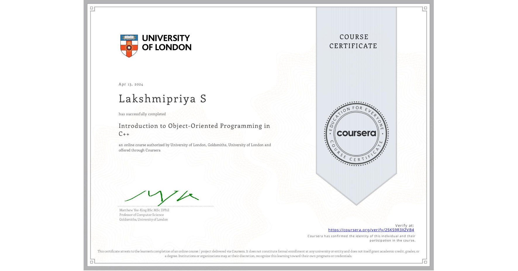 View certificate for Lakshmipriya S, Introduction to Object-Oriented Programming in C++, an online non-credit course authorized by University of London & Goldsmiths, University of London and offered through Coursera