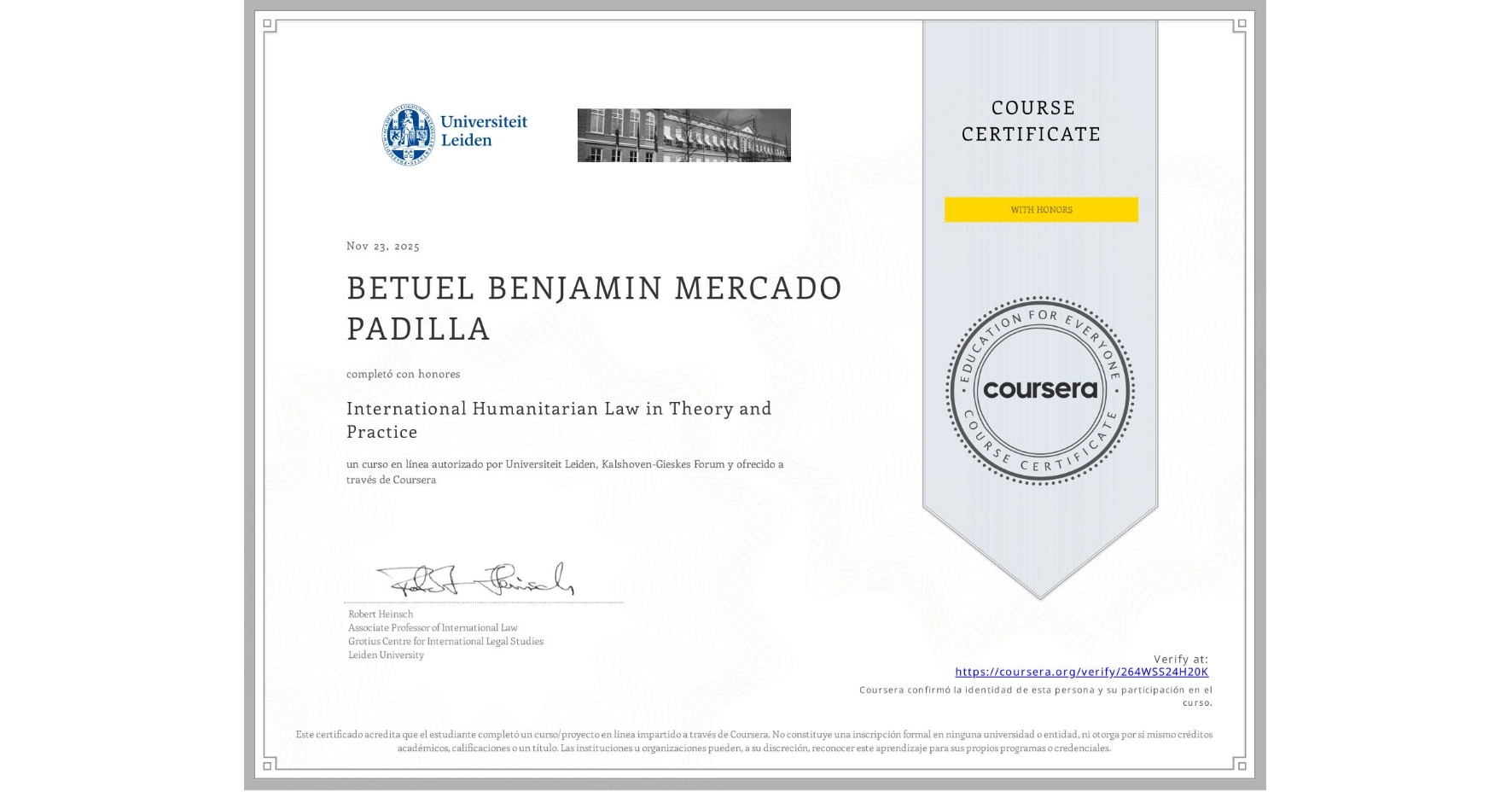 View certificate for BETUEL BENJAMIN MERCADO PADILLA, International Humanitarian Law in Theory and Practice , an online non-credit course authorized by Universiteit Leiden & Kalshoven-Gieskes Forum and offered through Coursera