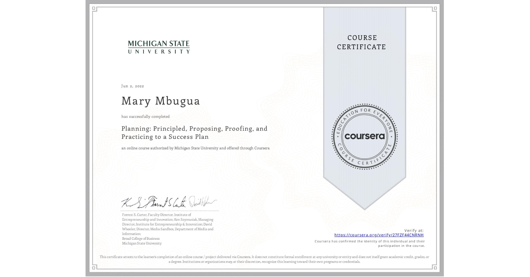 View certificate for Mary Mbugua, Planning: Principled, Proposing, Proofing, and Practicing to a Success Plan, an online non-credit course authorized by Michigan State University and offered through Coursera