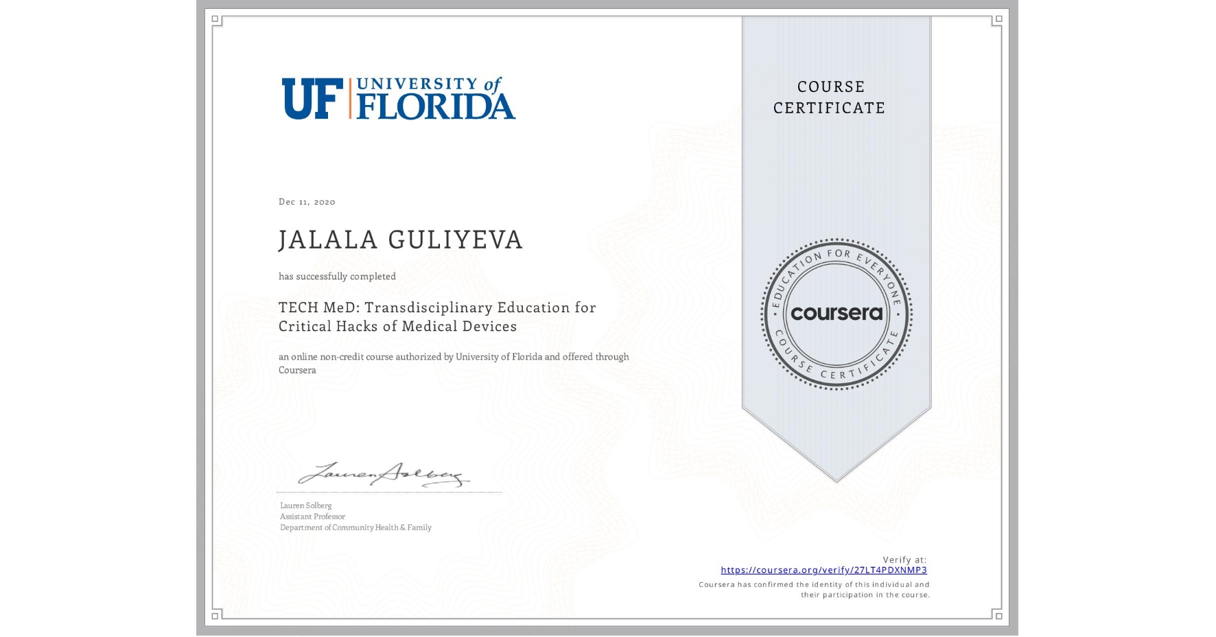 View certificate for JALALA GULIYEVA, TECH MeD: Transdisciplinary Education for Critical Hacks of Medical Devices, an online non-credit course authorized by University of Florida and offered through Coursera