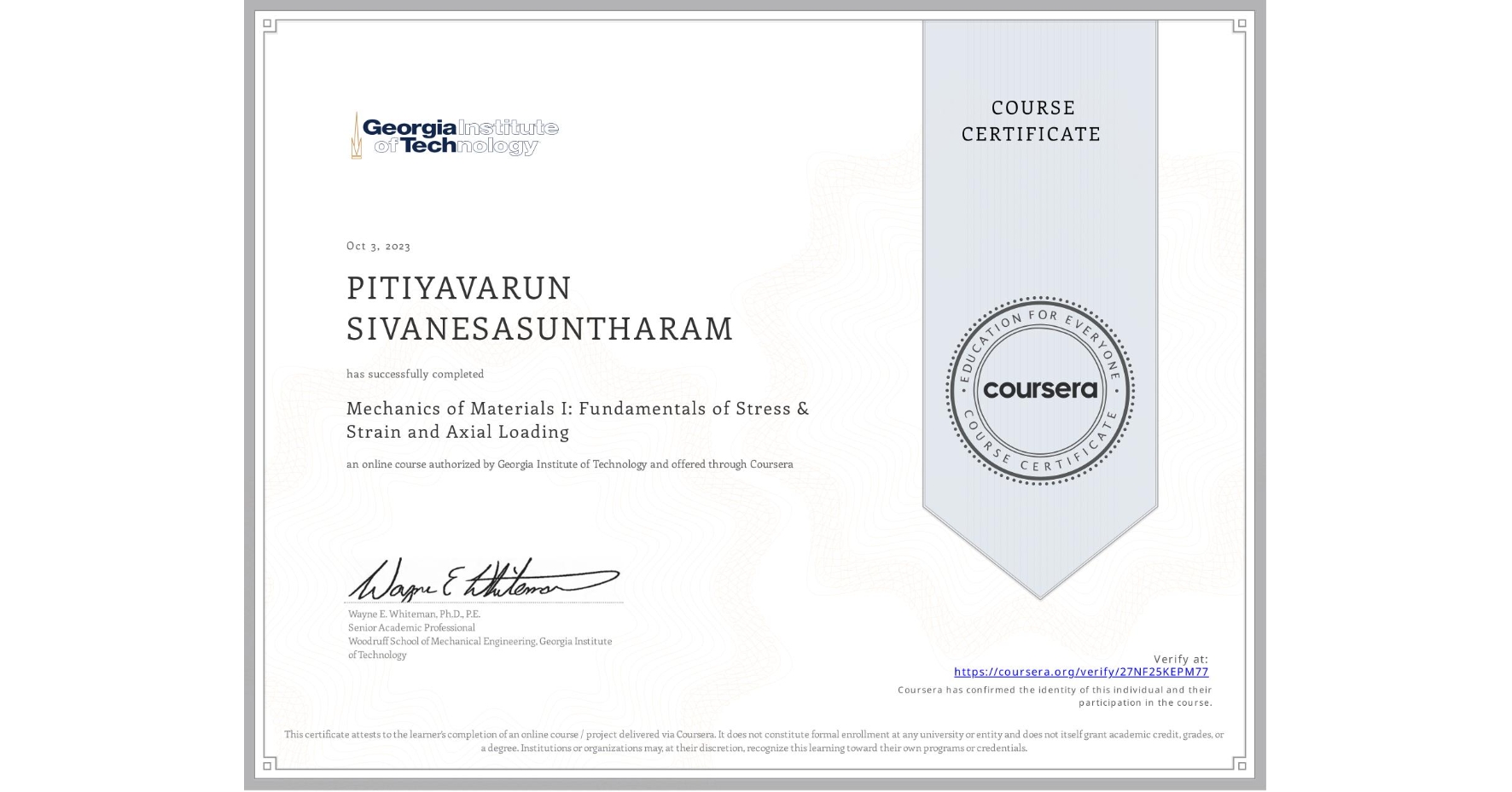 View certificate for PITIYAVARUN SIVANESASUNTHARAM, Mechanics of Materials I: Fundamentals of Stress & Strain and Axial Loading, an online non-credit course authorized by Georgia Institute of Technology and offered through Coursera