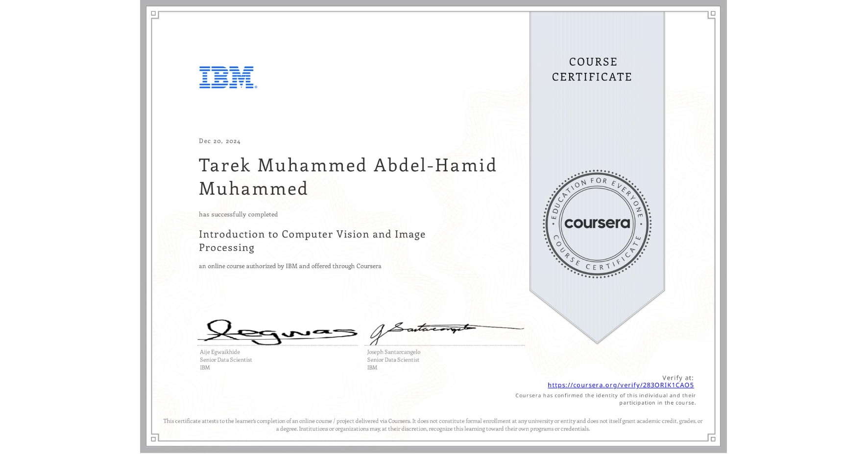 View certificate for Tarek Muhammed Abdel-Hamid Muhammed, Introduction to Computer Vision and Image Processing, an online non-credit course authorized by IBM and offered through Coursera