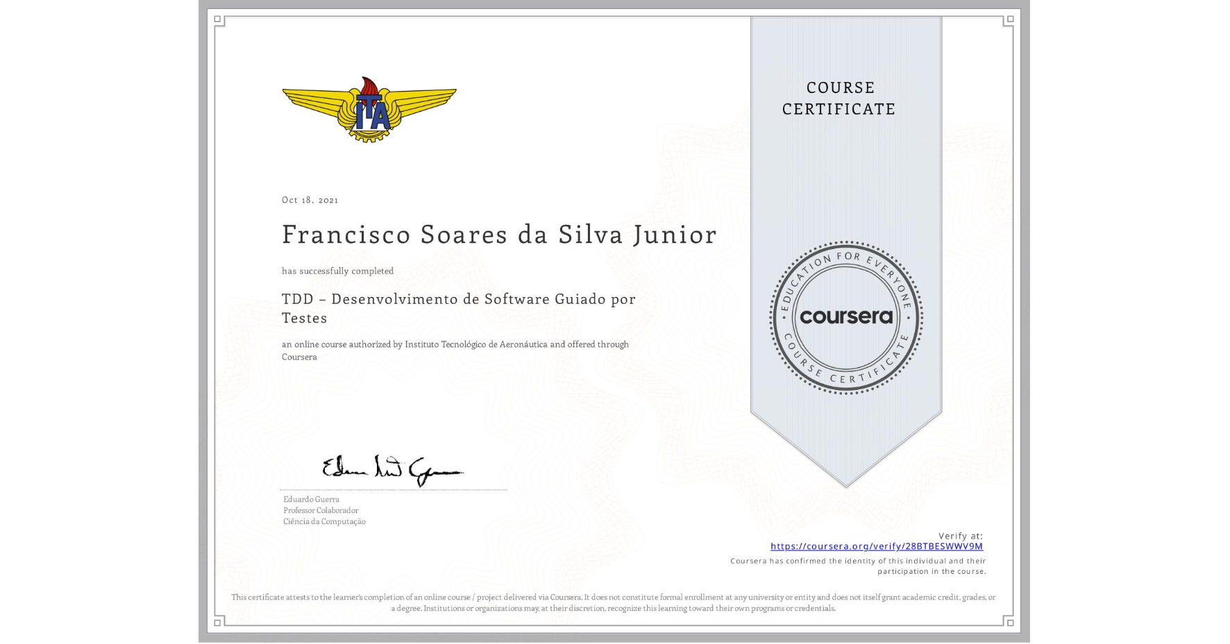 View certificate for Francisco Soares da Silva Junior, TDD – Desenvolvimento de Software Guiado por Testes, an online non-credit course authorized by Instituto Tecnológico de Aeronáutica and offered through Coursera