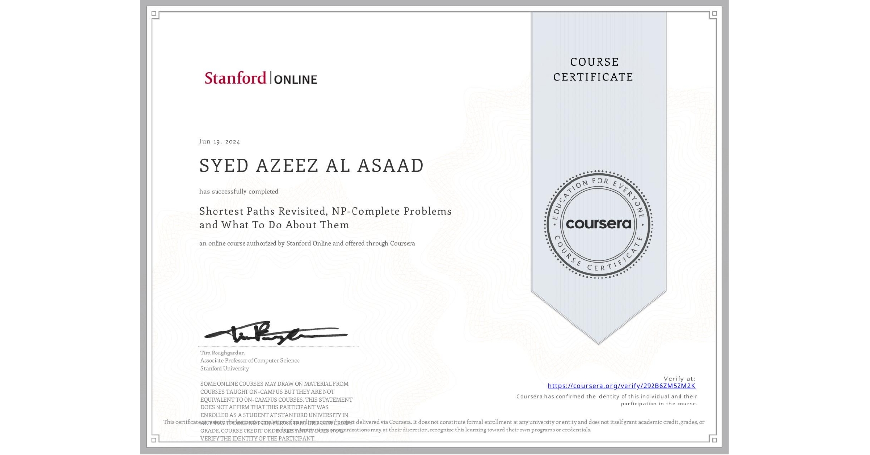 View certificate for SYED AZEEZ AL ASAAD, Shortest Paths Revisited, NP-Complete Problems and What To Do About Them, an online non-credit course authorized by Stanford Online and offered through Coursera