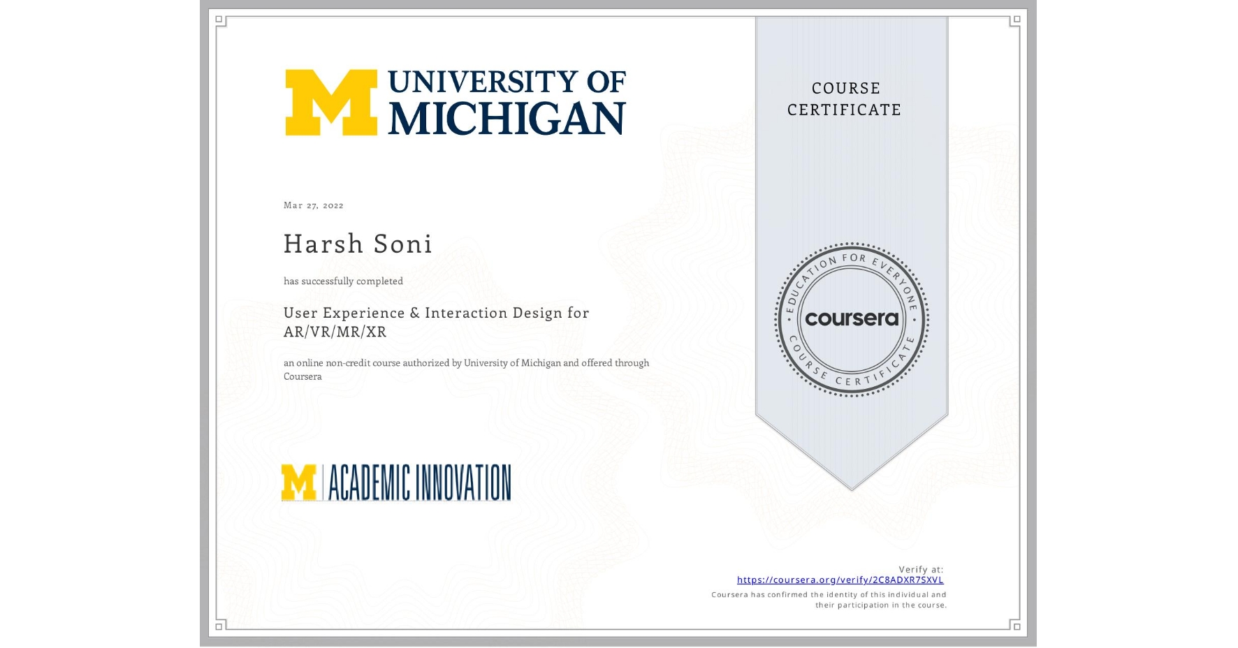 View certificate for Harsh Soni, User Experience & Interaction Design for AR/VR/MR/XR, an online non-credit course authorized by University of Michigan and offered through Coursera