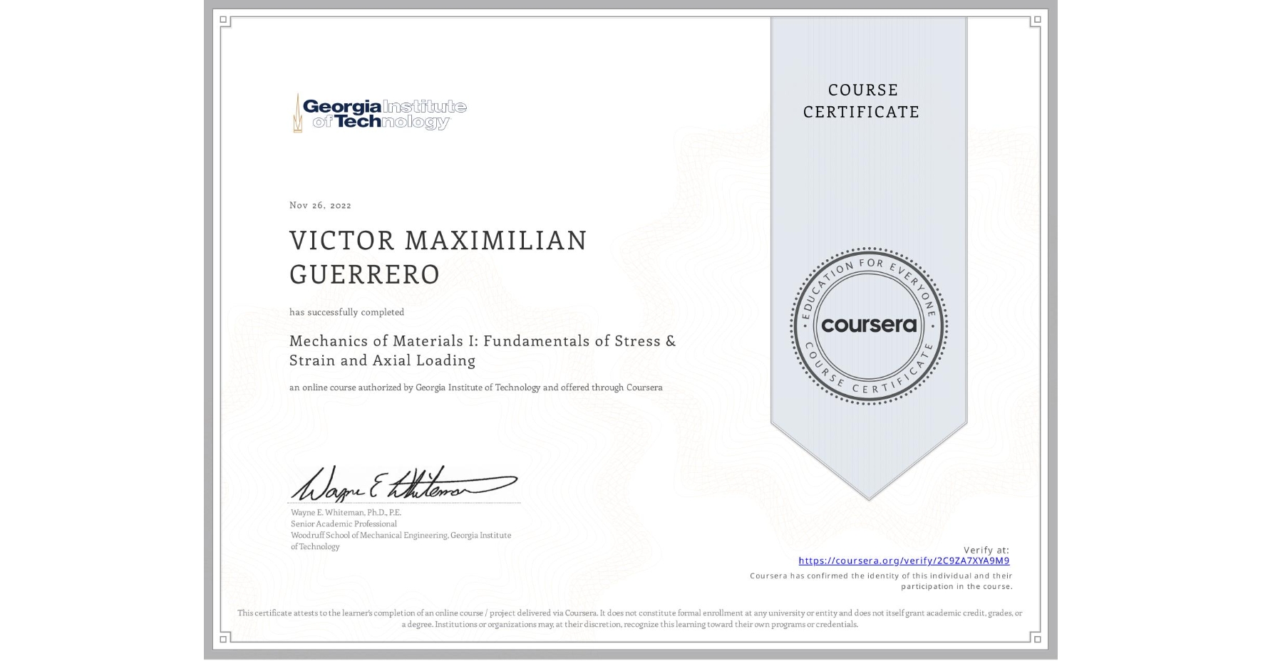 View certificate for VICTOR MAXIMILIAN GUERRERO, Mechanics of Materials I: Fundamentals of Stress & Strain and Axial Loading, an online non-credit course authorized by Georgia Institute of Technology and offered through Coursera