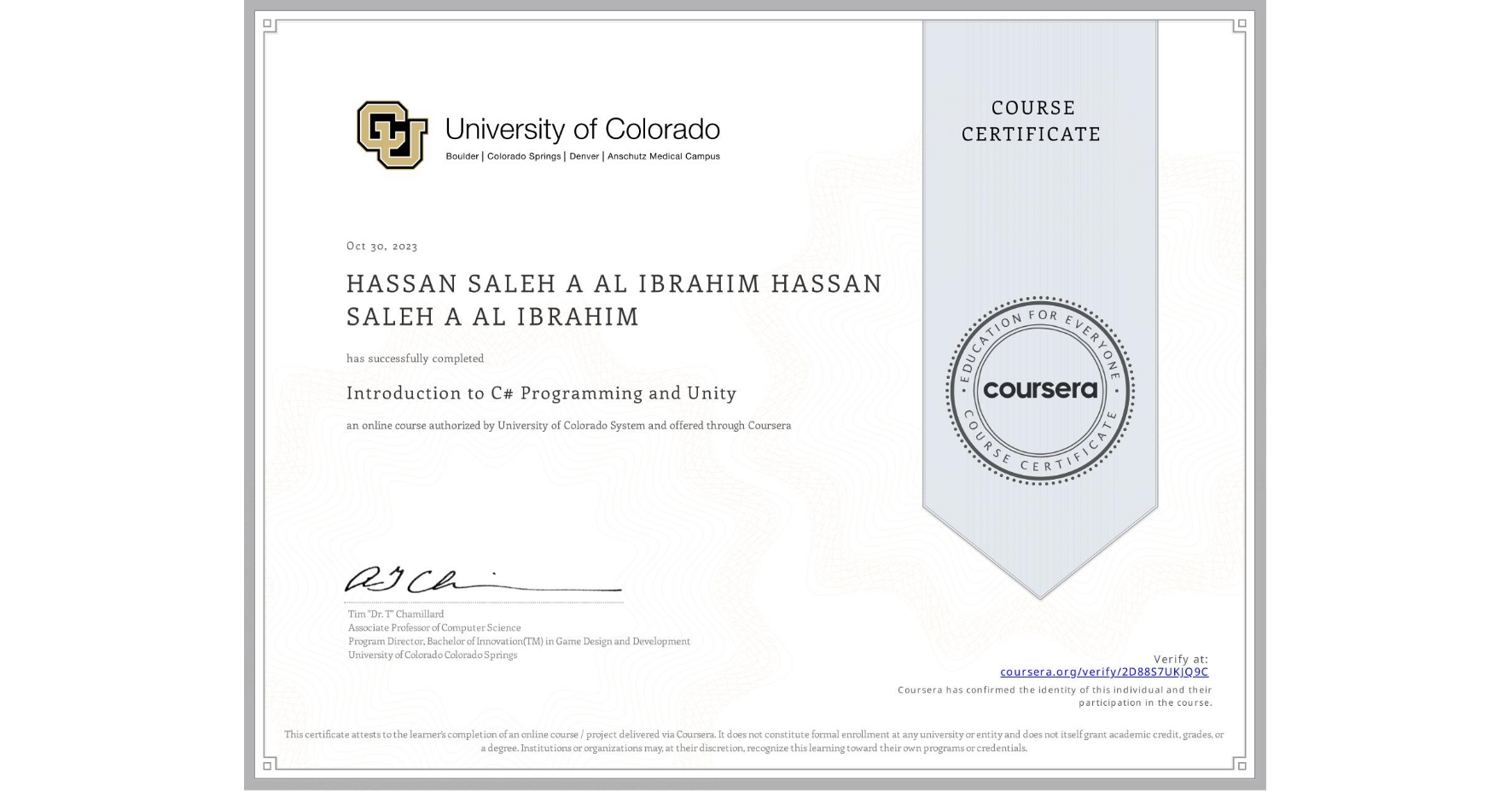 View certificate for HASSAN SALEH A AL IBRAHIM HASSAN SALEH A AL IBRAHIM, Introduction to C# Programming and Unity, an online non-credit course authorized by University of Colorado System and offered through Coursera