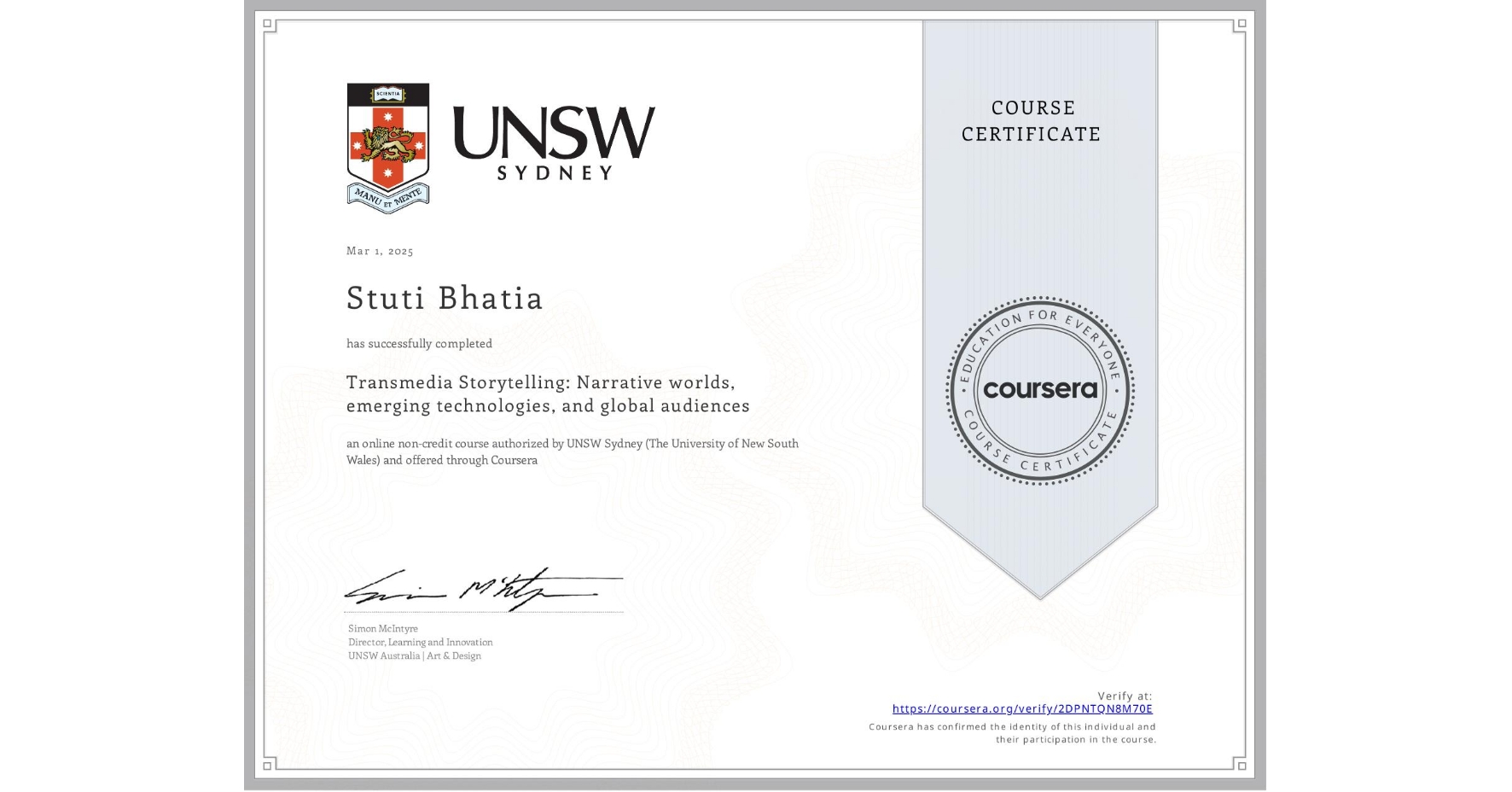 View certificate for Stuti Bhatia, Transmedia Storytelling: Narrative worlds, emerging technologies, and global audiences, an online non-credit course authorized by UNSW Sydney (The University of New South Wales) and offered through Coursera