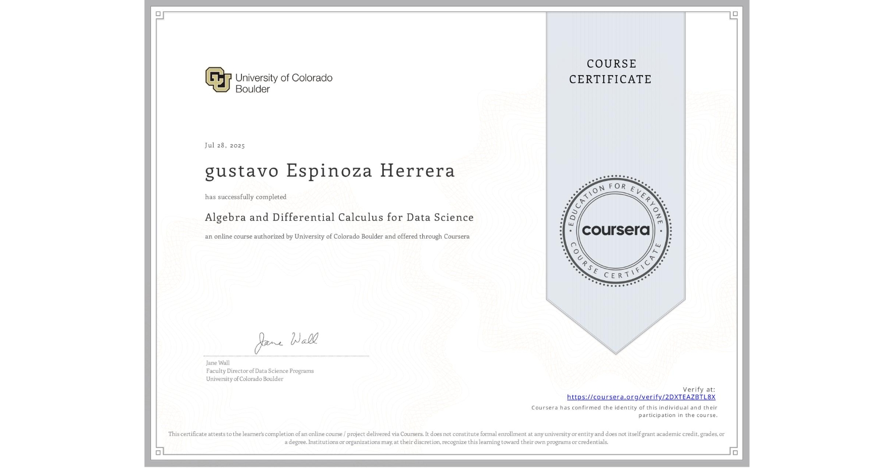 View certificate for gustavo Espinoza Herrera, Algebra and Differential Calculus for Data Science, an online non-credit course authorized by University of Colorado Boulder and offered through Coursera