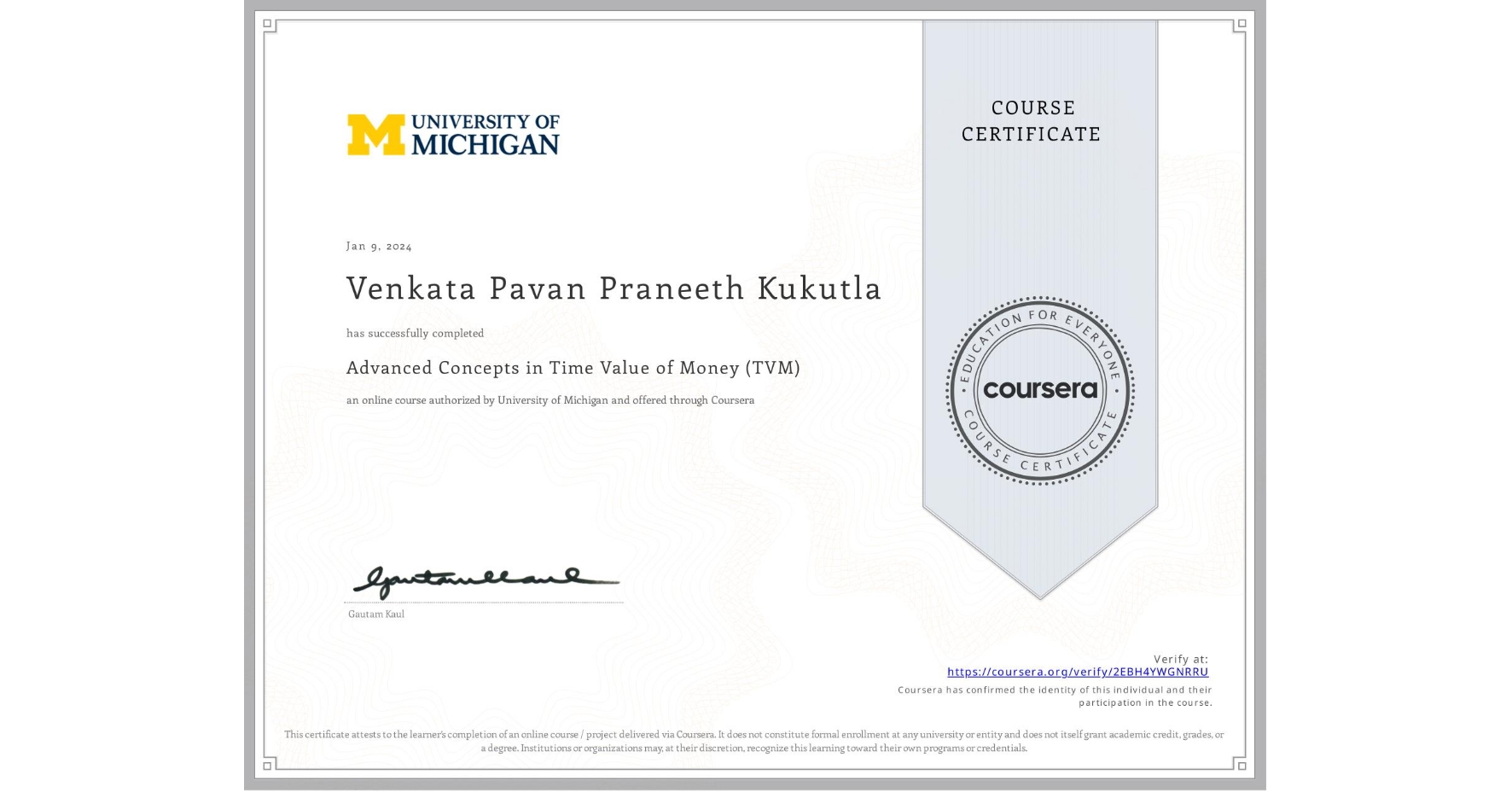 View certificate for Venkata Pavan Praneeth Kukutla, Advanced Concepts in Time Value of Money (TVM), an online non-credit course authorized by University of Michigan and offered through Coursera