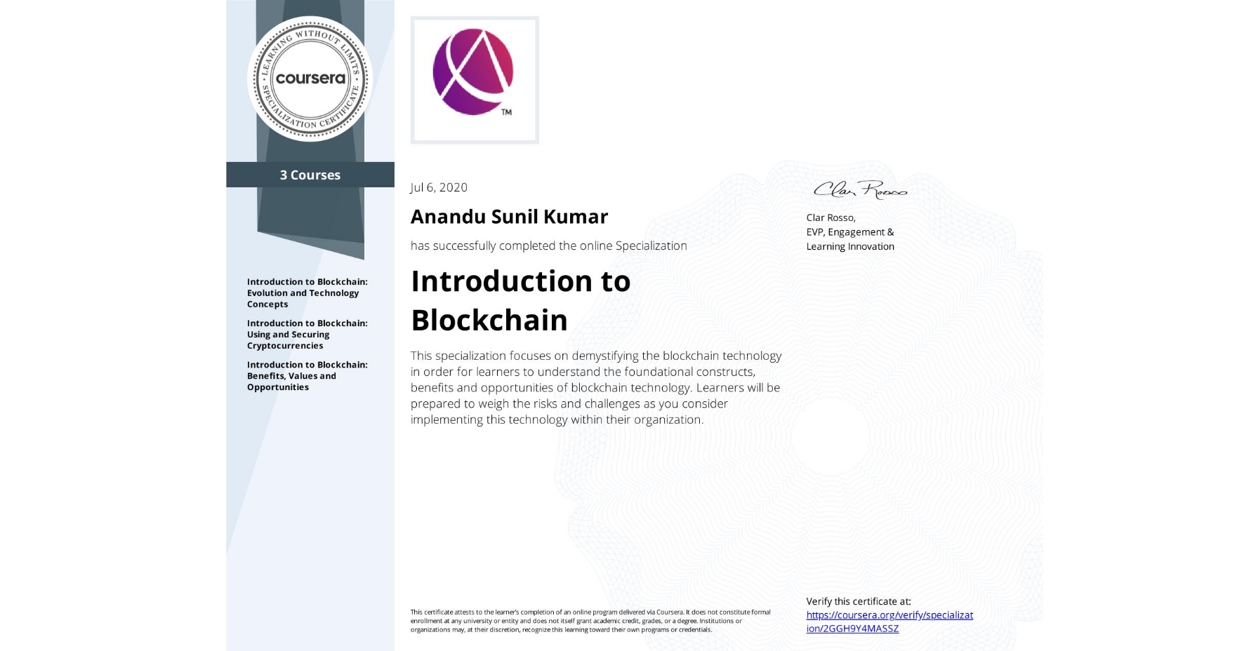 View certificate for Anandu Sunil Kumar, Introduction to Blockchain, offered through Coursera. This specialization focuses on demystifying the blockchain technology in order for learners to understand the foundational constructs, benefits and opportunities of blockchain technology. Learners will be prepared to weigh the risks and challenges as you consider implementing this technology within their organization.