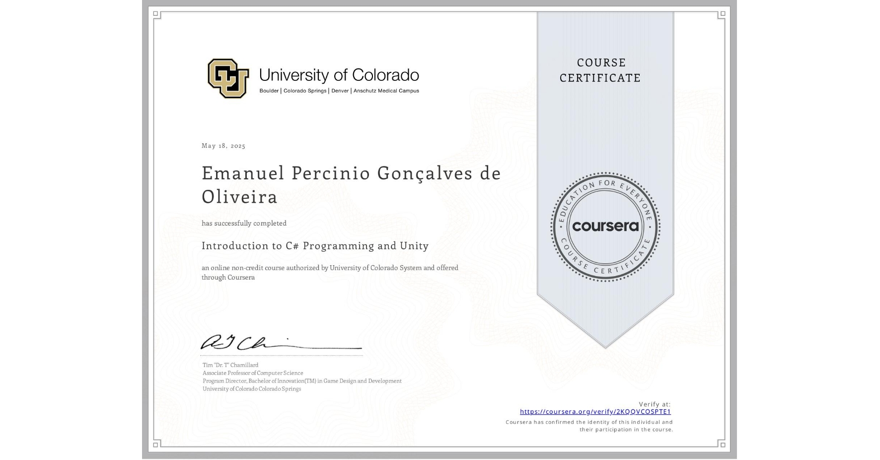 View certificate for Emanuel Percinio Gonçalves de Oliveira, Introduction to C# Programming and Unity, an online non-credit course authorized by University of Colorado System and offered through Coursera