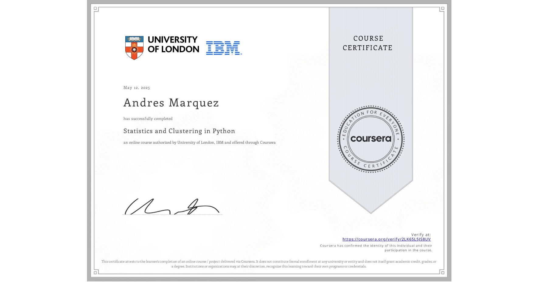 View certificate for Andres Marquez, Statistics and Clustering in Python, an online non-credit course authorized by University of London & IBM and offered through Coursera