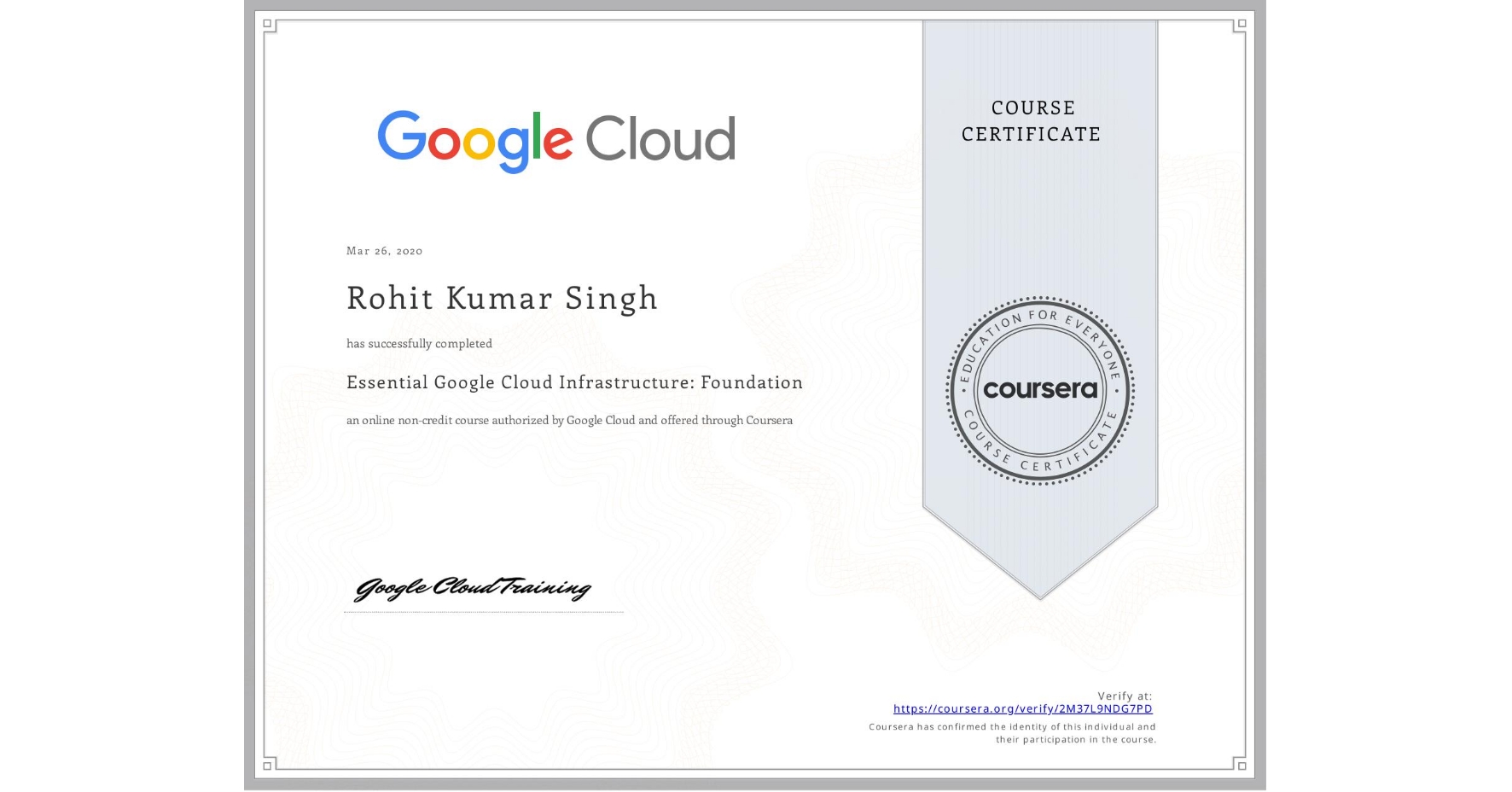 View certificate for Rohit Kumar Singh, Essential Google Cloud Infrastructure: Foundation, an online non-credit course authorized by Google Cloud and offered through Coursera