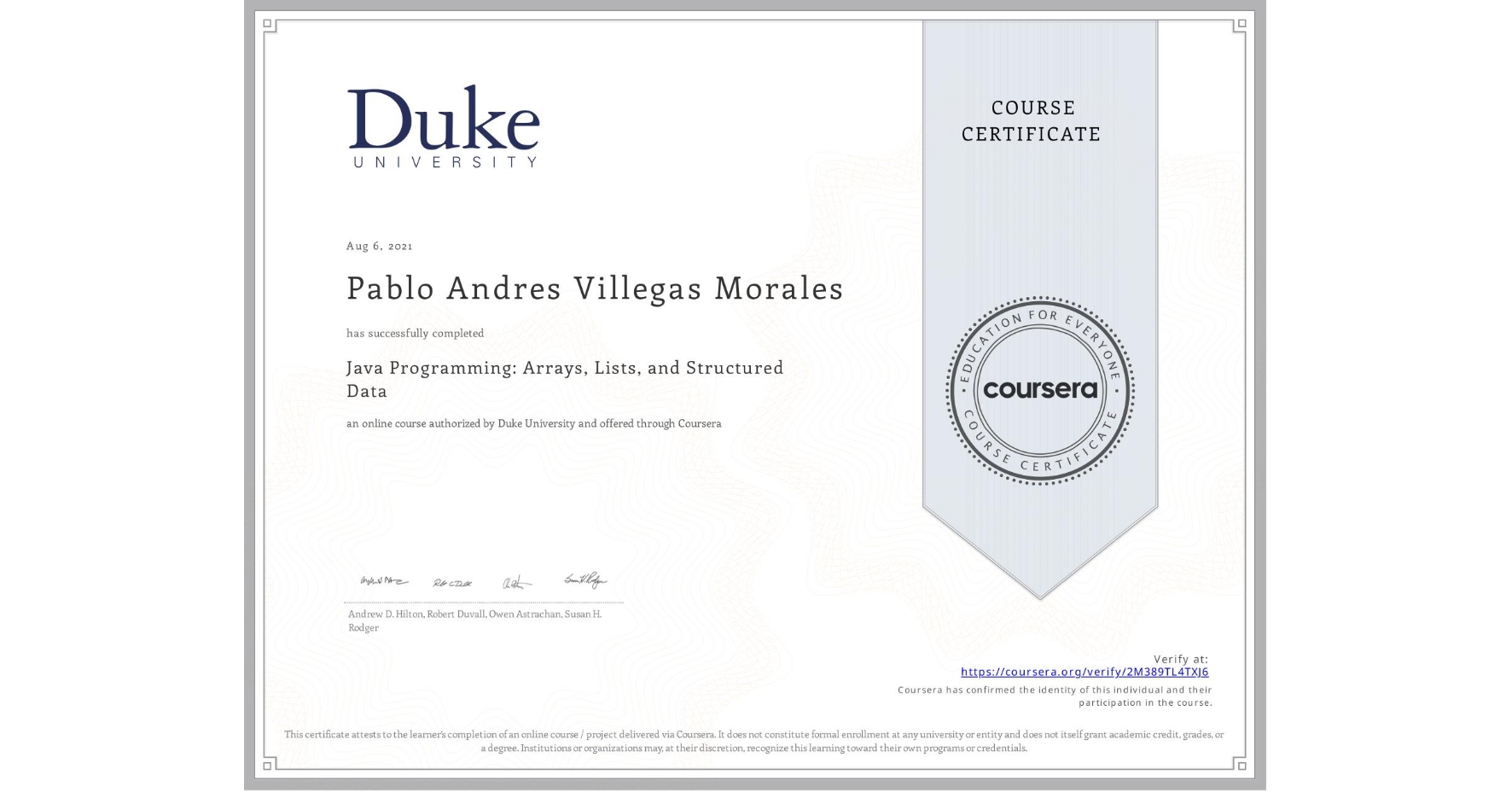 View certificate for Pablo Andres Villegas Morales , Java Programming: Arrays, Lists, and Structured Data, an online non-credit course authorized by Duke University and offered through Coursera