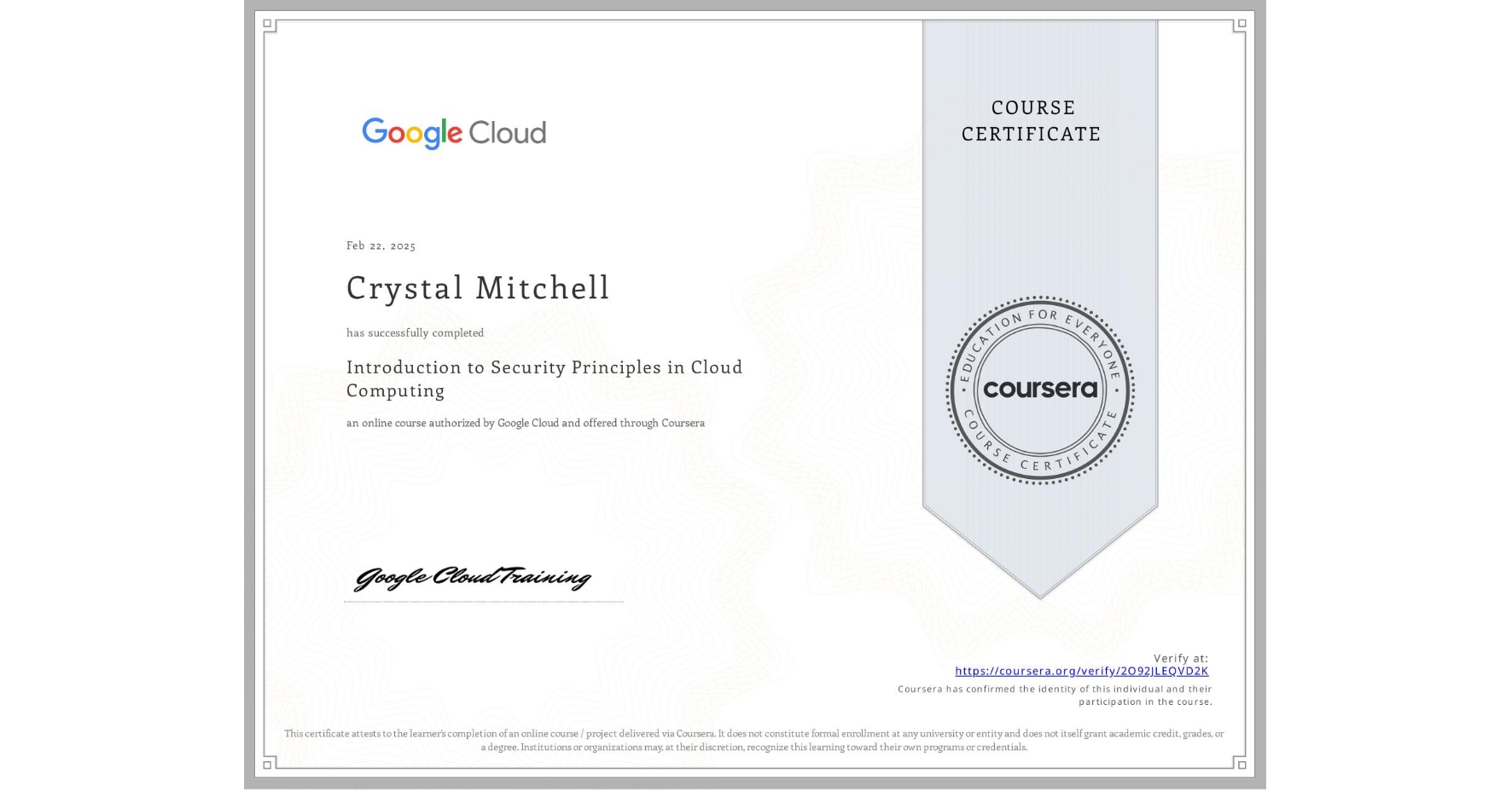 View certificate for Crystal Mitchell, Introduction to Security Principles in Cloud Computing, an online non-credit course authorized by Google Cloud and offered through Coursera