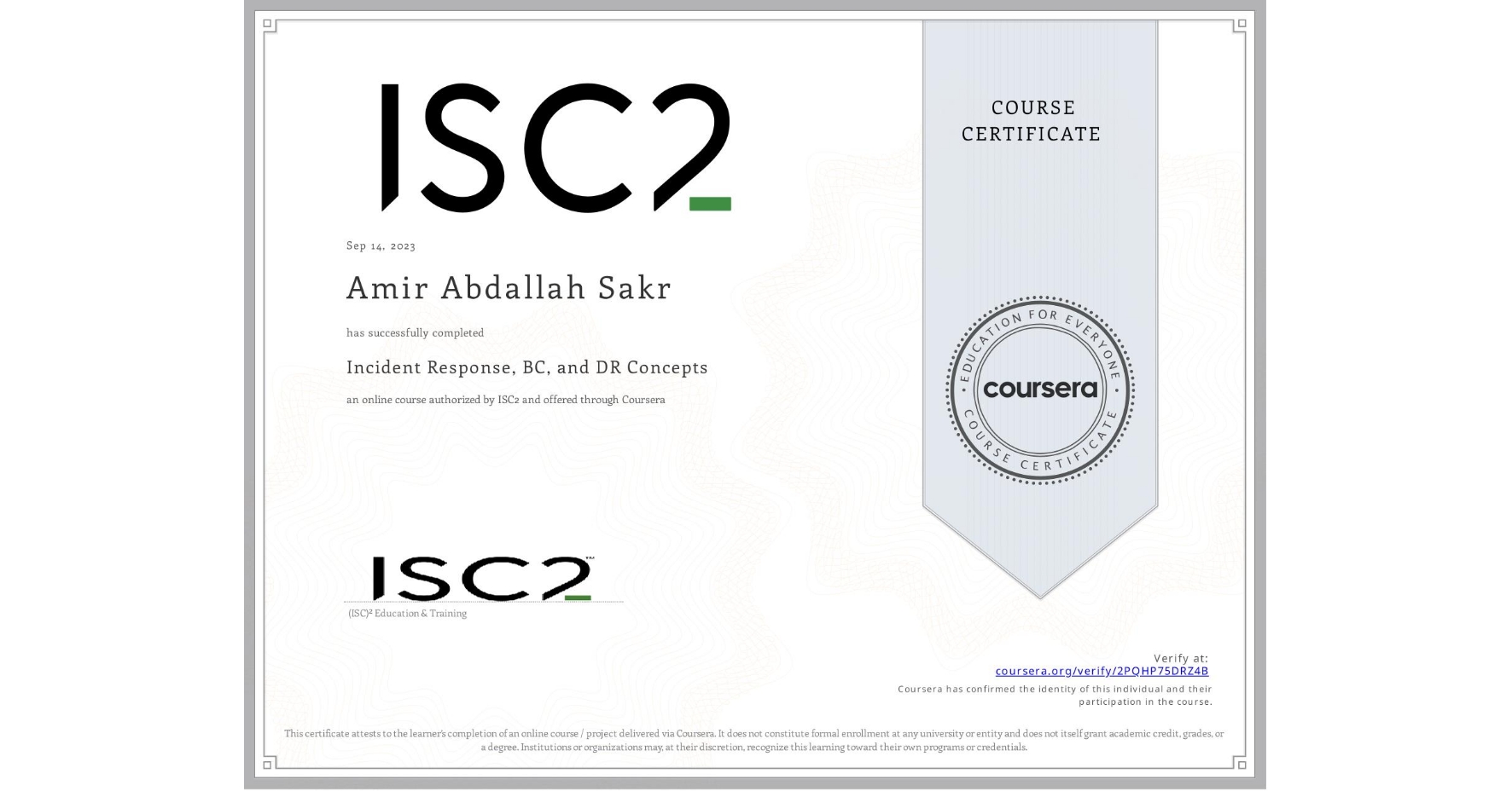 View certificate for Amir Abdallah Sakr, Incident Response, BC, and DR Concepts, an online non-credit course authorized by ISC2 and offered through Coursera