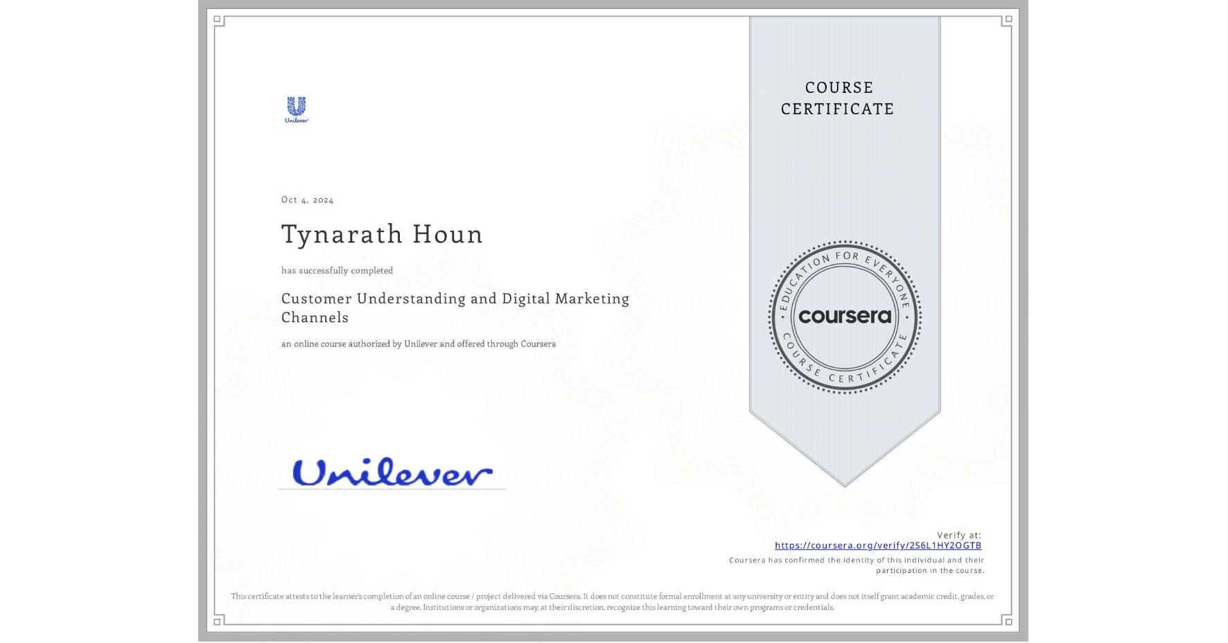 View certificate for Tynarath Houn, Customer Understanding and Digital Marketing Channels, an online non-credit course authorized by Unilever and offered through Coursera