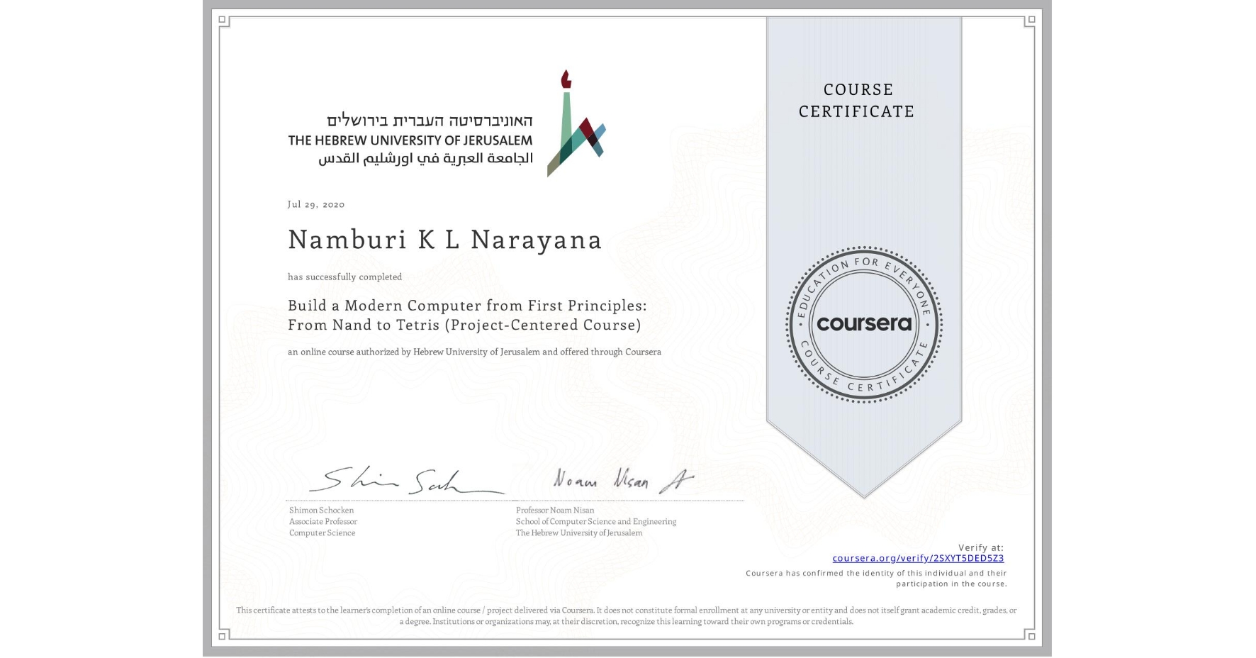 View certificate for Namburi K L Narayana, Build a Modern Computer from First Principles: From Nand to Tetris (Project-Centered Course), an online non-credit course authorized by Hebrew University of Jerusalem and offered through Coursera