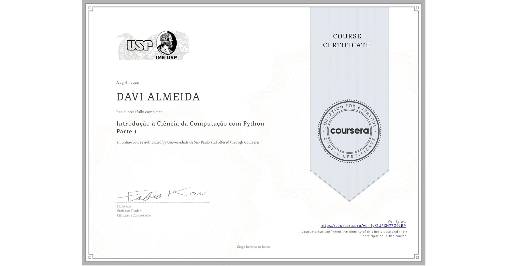 View certificate for DAVI ALMEIDA, Introdução à Ciência da Computação com Python Parte 1, an online non-credit course authorized by Universidade de São Paulo and offered through Coursera