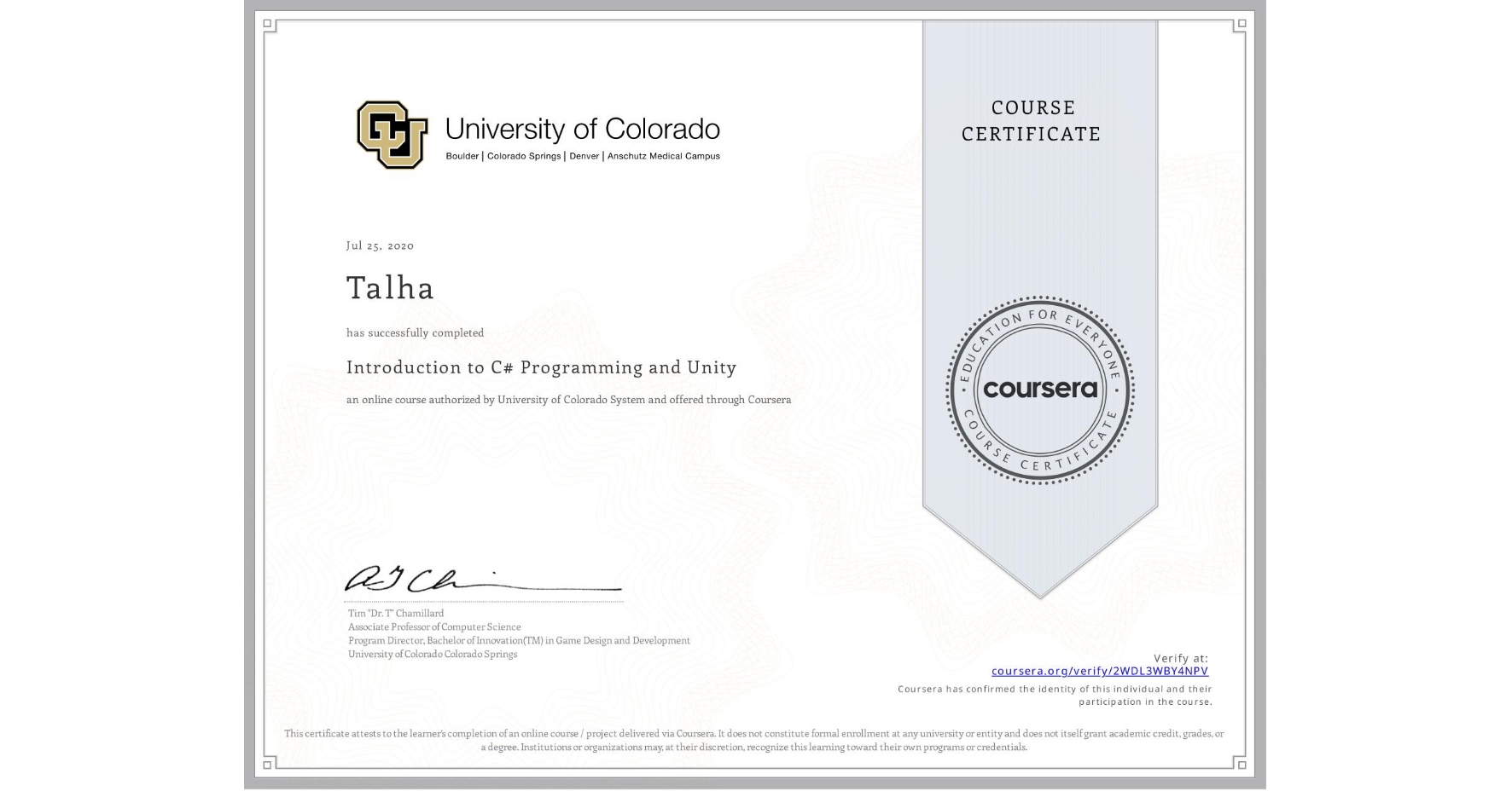 View certificate for Talha , Introduction to C# Programming and Unity, an online non-credit course authorized by University of Colorado System and offered through Coursera