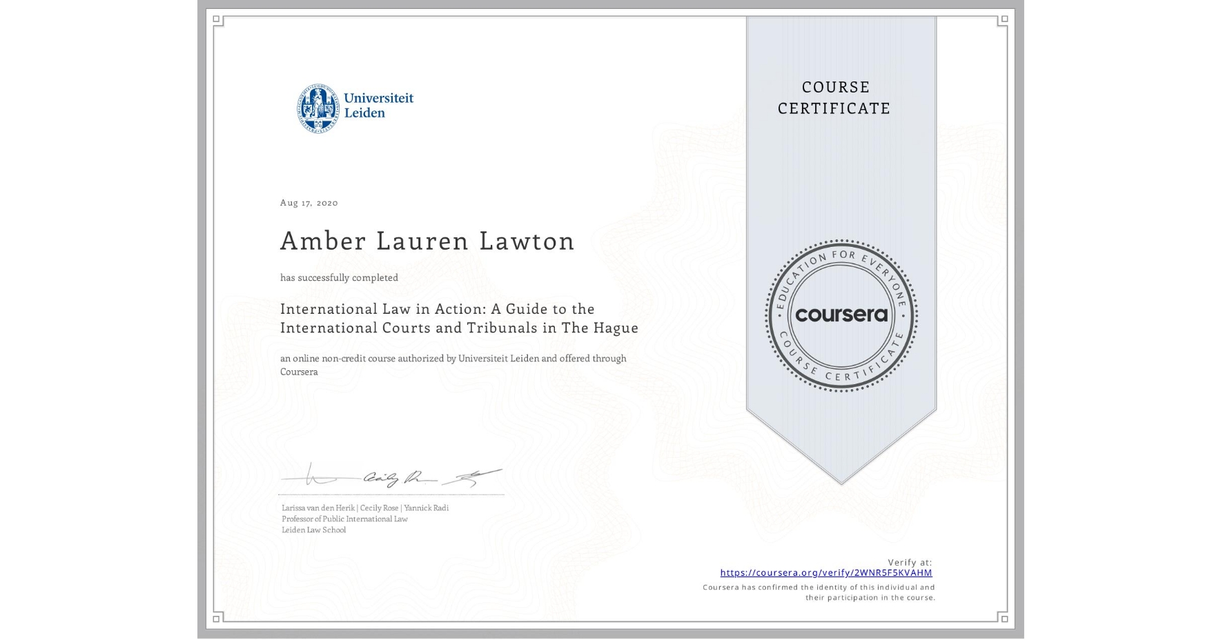 View certificate for Amber Lauren Lawton, International Law in Action: A Guide to the International Courts and Tribunals in The Hague, an online non-credit course authorized by Universiteit Leiden and offered through Coursera