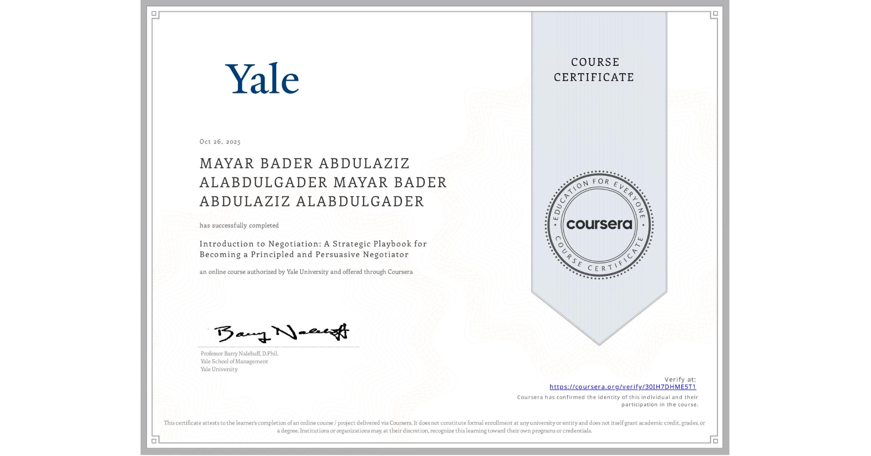 View certificate for MAYAR BADER ABDULAZIZ ALABDULGADER MAYAR BADER ABDULAZIZ ALABDULGADER, Introduction to Negotiation: A Strategic Playbook for Becoming a Principled and Persuasive Negotiator, an online non-credit course authorized by Yale University and offered through Coursera