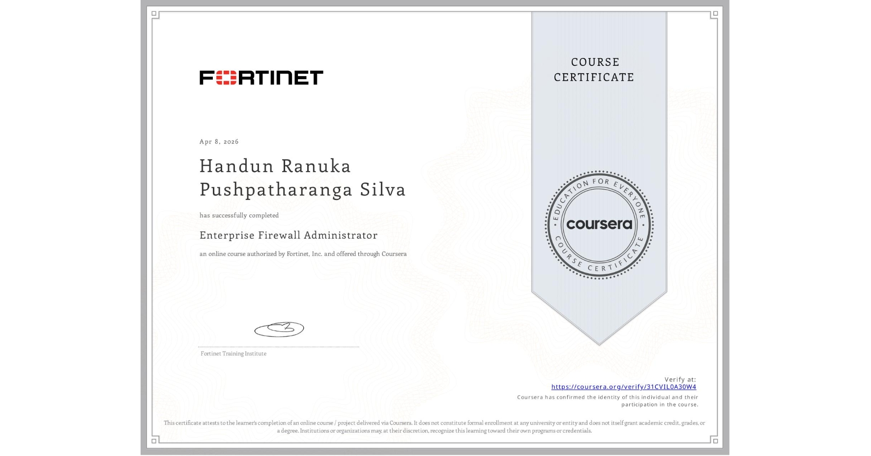 View certificate for Handun Ranuka Pushpatharanga Silva, Enterprise Firewall Administrator, an online non-credit course authorized by Fortinet, Inc. and offered through Coursera