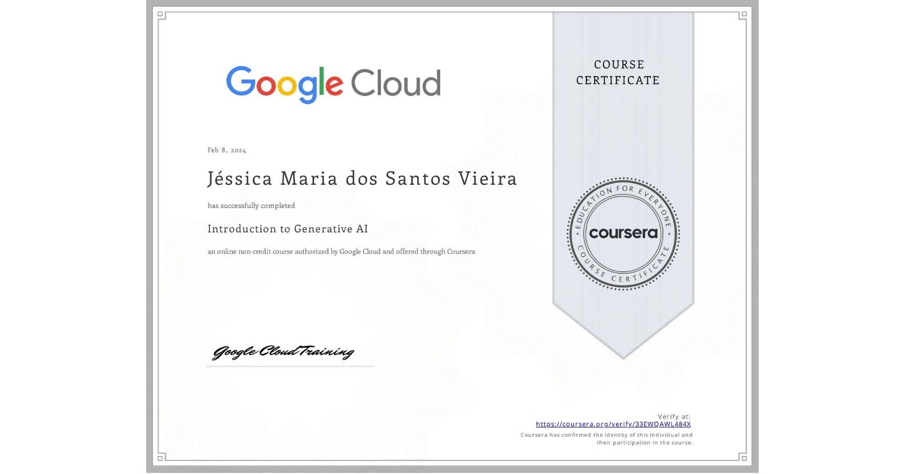 View certificate for Jéssica Maria dos Santos Vieira, Introduction to Generative AI , an online non-credit course authorized by Google Cloud and offered through Coursera