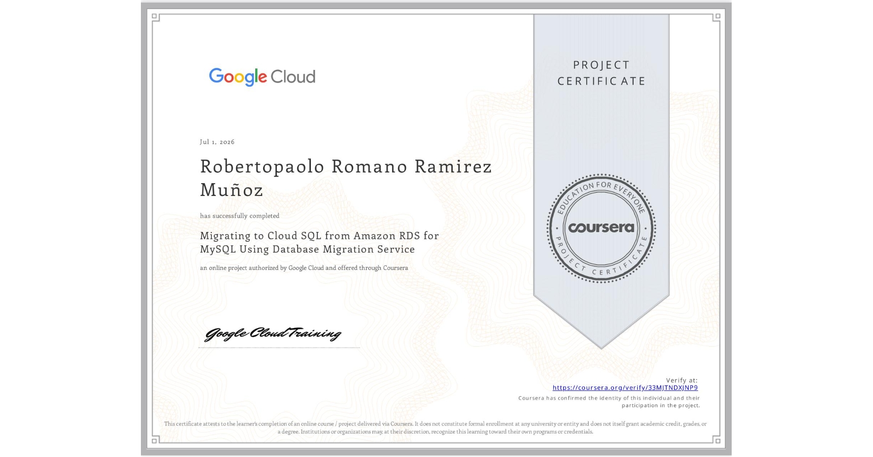 View certificate for Robertopaolo Romano Ramirez Muñoz, Migrating to Cloud SQL from Amazon RDS for MySQL Using Database Migration Service, an online non-credit course authorized by Google Cloud and offered through Coursera