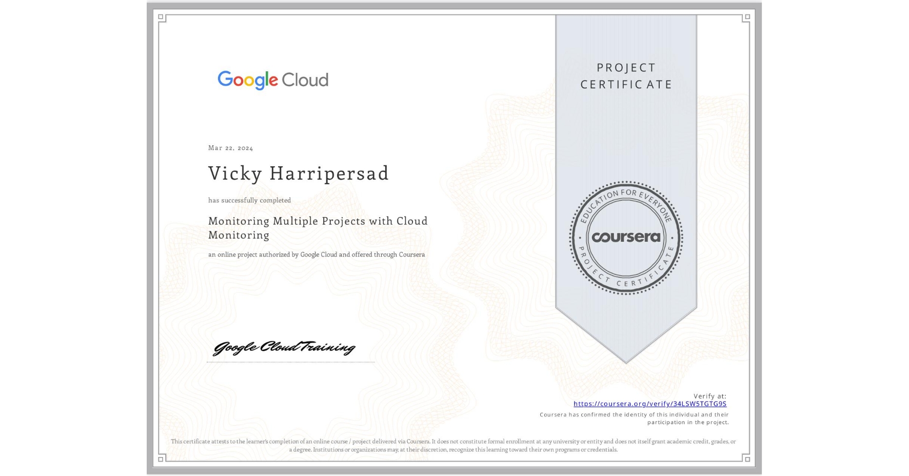 View certificate for Vicky Harripersad, Monitoring Multiple Projects with Cloud Monitoring, an online non-credit course authorized by Google Cloud and offered through Coursera