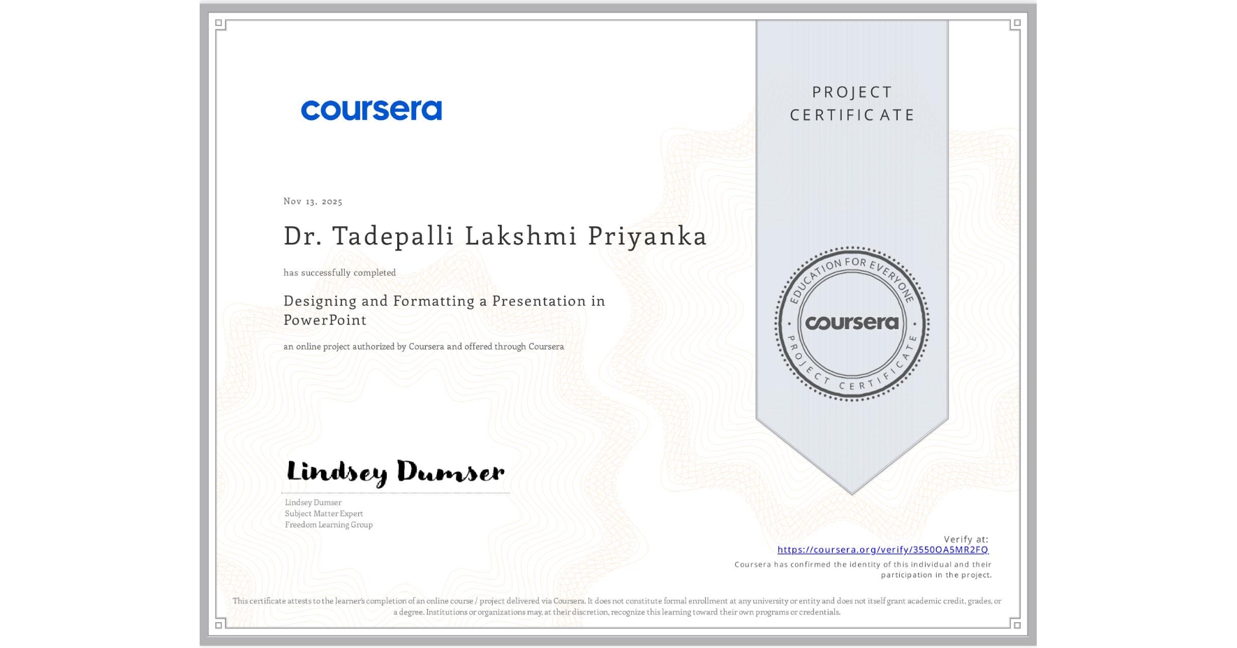 View certificate for Dr. Tadepalli Lakshmi Priyanka , Designing and Formatting a Presentation in PowerPoint, an online non-credit course authorized by Coursera and offered through Coursera